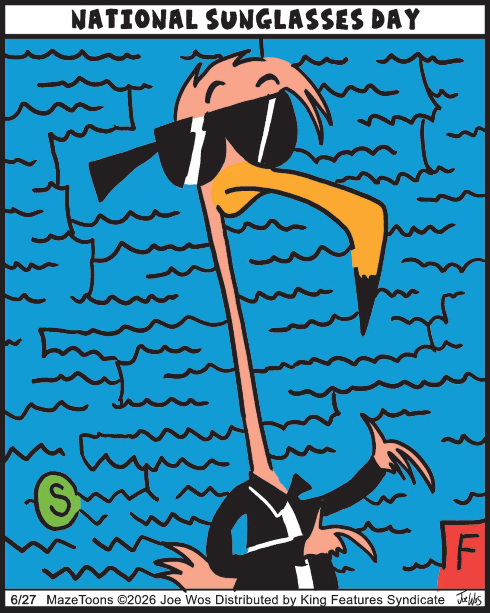 Sunglasses OCR: NATIONAL SUNGLASSES DAY ?? 6/27 MazeToons ©2026 Joe Wos Distributed by King Features Syndicate Jobs NATIONAL SUNGLASSES DAY ? ? 6/27 MazeToons © 2026 Joe Wos Distributed by King Features Syndicate Jobs