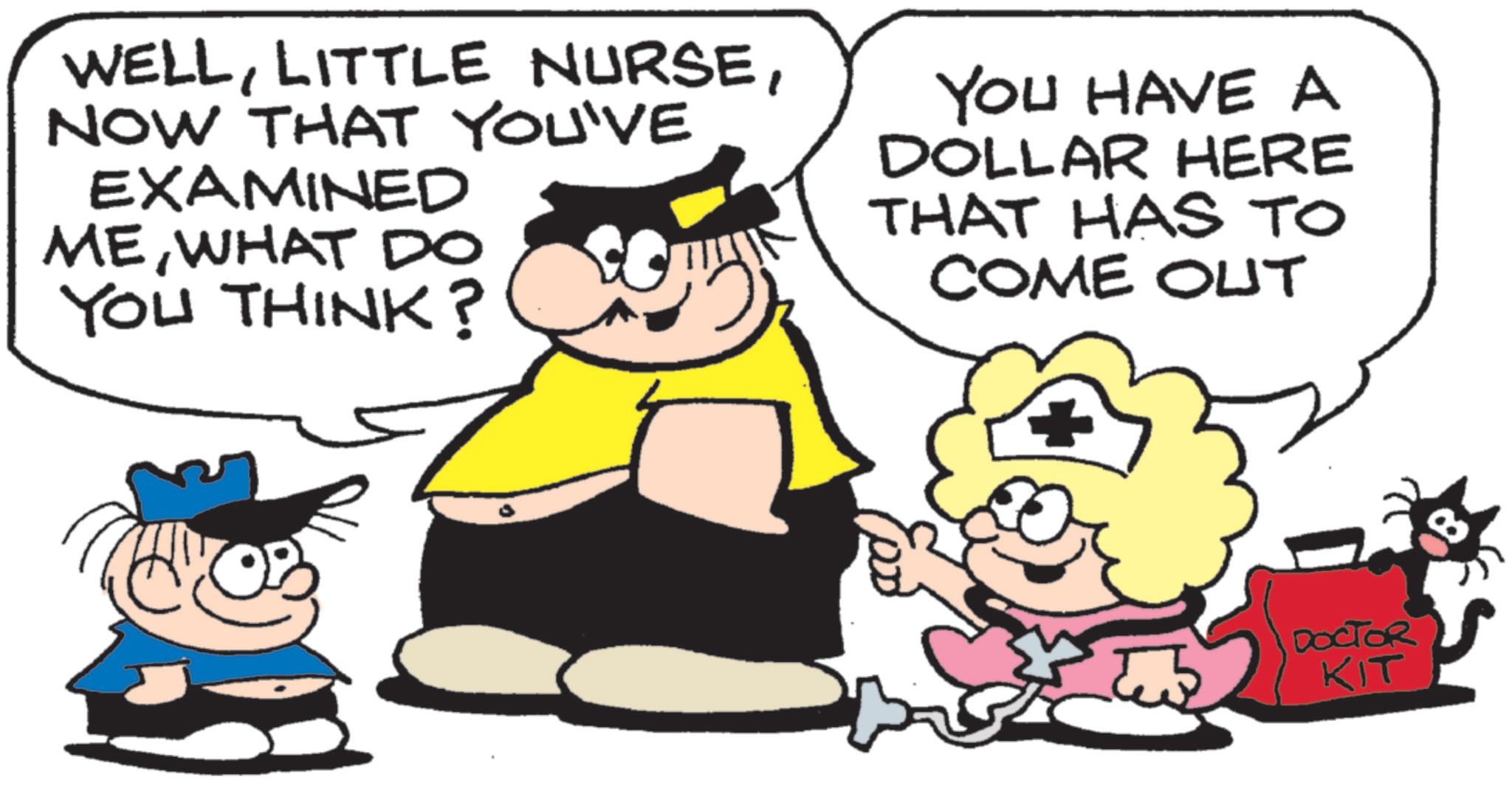 Fictional character OCR: WELLNOW THAT YOU'VE EXAMINED MEWHAT DO YOU THINK? YOU HAVE A DOLLAR HERE THAT HAS TO COME OUT DOCTOR KIT WELLLITTLE NURSENOW THAT YOU'VE EXAMINED MEWHAT DO YOU THINK ? YOU HAVE A DOLLAR HERE THAT HAS TO COME OUT DOCTOR KIT