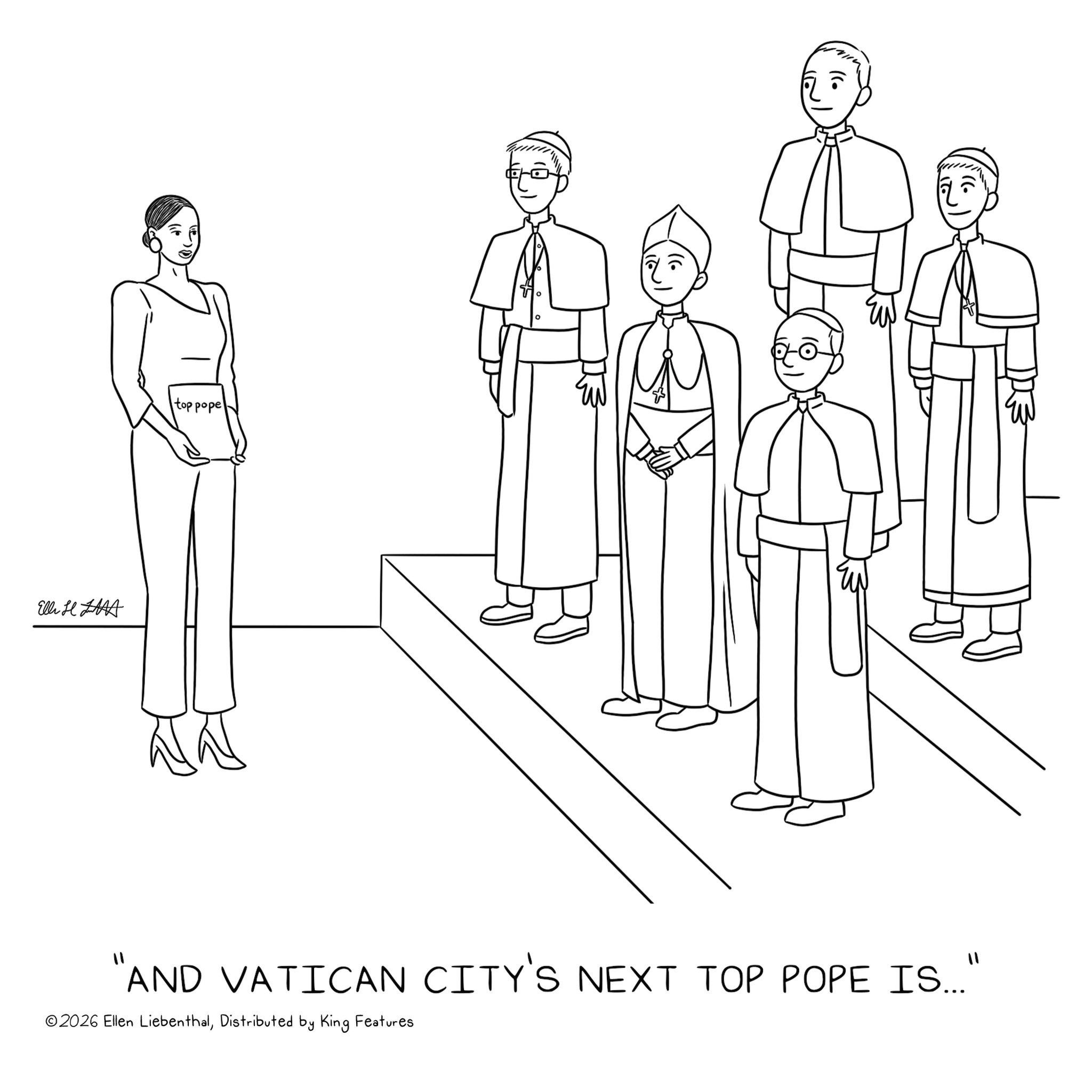 Gesture OCR: Elli H HAA top pope °)) "AND VATICAN CITY'S NEXT TOP POPE IS..." ©2026 Ellen LiebenthalDistributed by King Features Elli H HAA top pope ° ) ) " AND VATICAN CITY'S NEXT TOP POPE IS ... " © 2026 Ellen LiebenthalDistributed by King Features