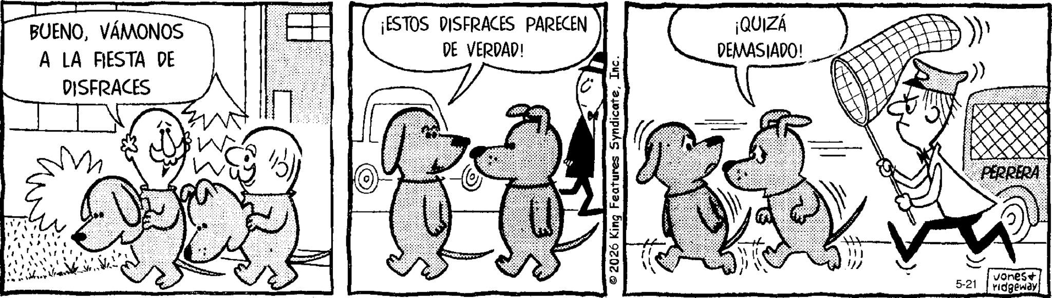 Conversation OCR: BUENOVÁMONOS A LA FIESTA DE DISFRACES ¡ESTOS DISFRACES PARECEN DE VERDAD! 2026 King Features SyndicateInc. ¡QUIZÁ DEMASIADO! PERRERA 5-21 vones+ ridgeway BUENOVÁMONOS A LA FIESTA DE DISFRACES ¡ ESTOS DISFRACES PARECEN DE VERDAD ! 2026 King Features SyndicateInc. ¡ QUIZÁ DEMASIADO ! PERRERA 5-21 vones + ridgeway