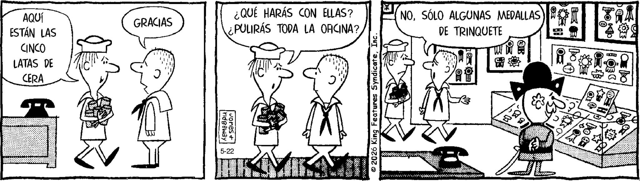 Line art OCR: AQUÍ ¿QUÉ HARÁS CON ELLAS? GRACIAS ESTÁN LAS PULIRÁS TODA LA ORCINA? CINCO LATAS DE CERA ridgeway vones & 5-22 © 2026 King Features SyndicateInc. NOSÓLO ALGUNAS MEDALLAS DE TRINQUETE TU DU ZO ?? AQUÍ ¿ QUÉ HARÁS CON ELLAS ? GRACIAS ESTÁN LAS PULIRÁS TODA LA ORCINA ? CINCO LATAS DE CERA ridgeway vones & 5-22 © 2026 King Features SyndicateInc. NOSÓLO ALGUNAS MEDALLAS DE TRINQUETE TU DU ZO ? ?