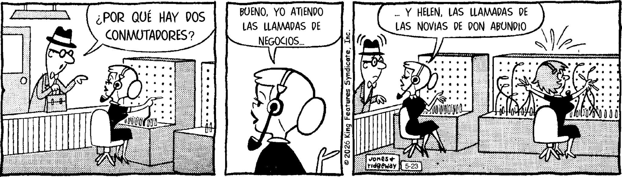 Animation OCR: ¿POR QUÉ HAY DOS CONMUTADORES? BUENOYO ATIENDO LAS LLAMADAS DE NEGOCIOS... 1000- 2026 King Features SyndicateInc. Jones+ ridgeway 5-23 Y HELENLAS LLAMADAS DE LAS NOVIAS DE DON ABUNDIO ???? ¿ POR QUÉ HAY DOS CONMUTADORES ? BUENOYO ATIENDO LAS LLAMADAS DE NEGOCIOS ... 1000- 2026 King Features SyndicateInc. Jones + ridgeway 5-23 Y HELENLAS LLAMADAS DE LAS NOVIAS DE DON ABUNDIO ????