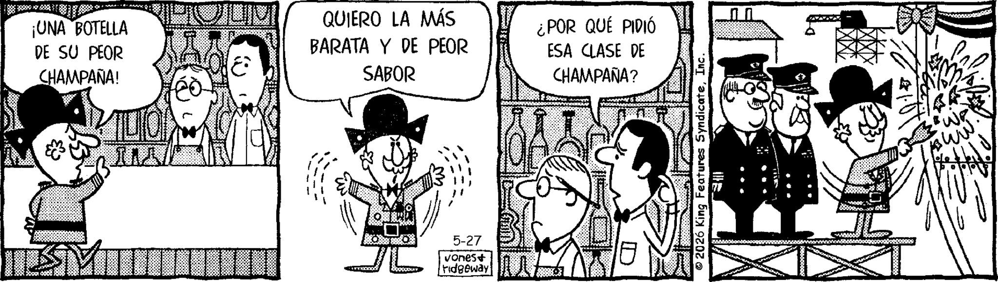Photo caption OCR: ¡UNA BOTELLA DE SU PEOR CHAMPAÑA! TULON ? QUIERO LA MÁS BARATA Y DE PEOR SABOR 5-27 vones+ ridgeway ¿POR QUÉ PIDIÓ ESA CLASE DE CHAMPAÑA? 2026 King Features SyndicateInc. E ?? ¡ UNA BOTELLA DE SU PEOR CHAMPAÑA ! TULON ? QUIERO LA MÁS BARATA Y DE PEOR SABOR 5-27 vones + ridgeway ¿ POR QUÉ PIDIÓ ESA CLASE DE CHAMPAÑA ? 2026 King Features SyndicateInc. E ??
