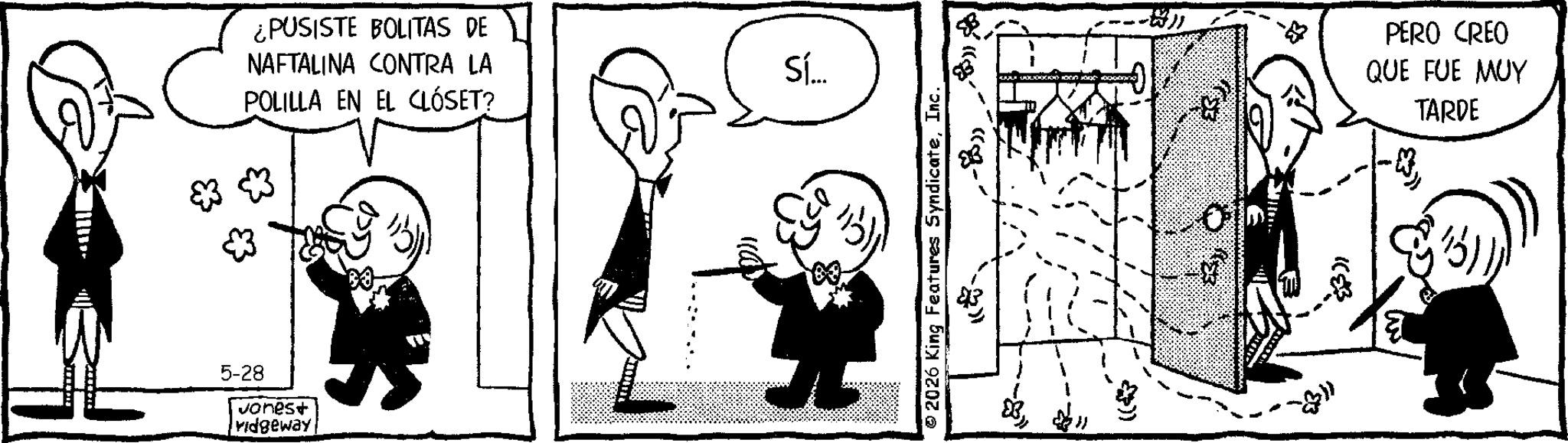 Animated cartoon OCR: ¿PUSISTE BOLITAS DE NAFTALINA CONTRA LA POLILLA EN EL CLÓSET? 5-28 Jonest vidgeway Sí... 2026 King Features SyndicateInc. -8) <) PERO CREO QUE FUE MUY TARDE ¿ PUSISTE BOLITAS DE NAFTALINA CONTRA LA POLILLA EN EL CLÓSET ? 5-28 Jonest vidgeway Sí ... 2026 King Features SyndicateInc. -8 ) < ) PERO CREO QUE FUE MUY TARDE