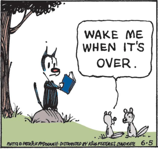 Line art OCR: is WAKE ME WHEN IT'S OVER. MUTTS PATRICK MADONNELL DISTRIBUTED BY KING FEATURES SYNDICATE 6.5 is WAKE ME WHEN IT'S OVER . MUTTS PATRICK MADONNELL DISTRIBUTED BY KING FEATURES SYNDICATE 6.5