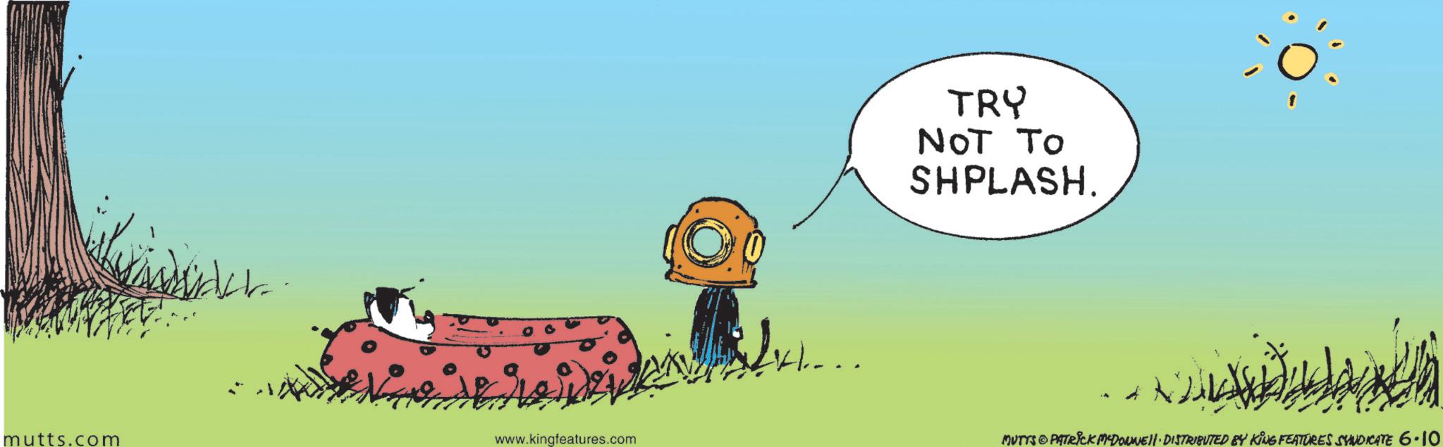 Fiction OCR: mutts.com www.kingfeatures.com H.... TRY NOT To SHPLASH. MUTTS PATRICK MADONNE DISTRIBUTED BY KING FEATURES SYNDICATE 6.10 mutts.com www.kingfeatures.com H .... TRY NOT To SHPLASH . MUTTS PATRICK MADONNE DISTRIBUTED BY KING FEATURES SYNDICATE 6.10