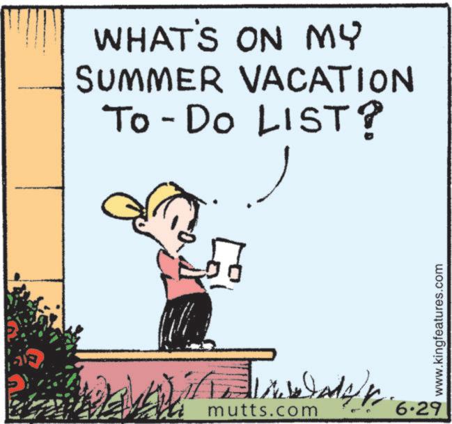 Photo caption OCR: WHAT'S ON MY SUMMER VACATION To-Do LIST? /n mutts.com 6.29 www.kingfeatures.com WHAT'S ON MY SUMMER VACATION To - Do LIST ? / n mutts.com 6.29 www.kingfeatures.com