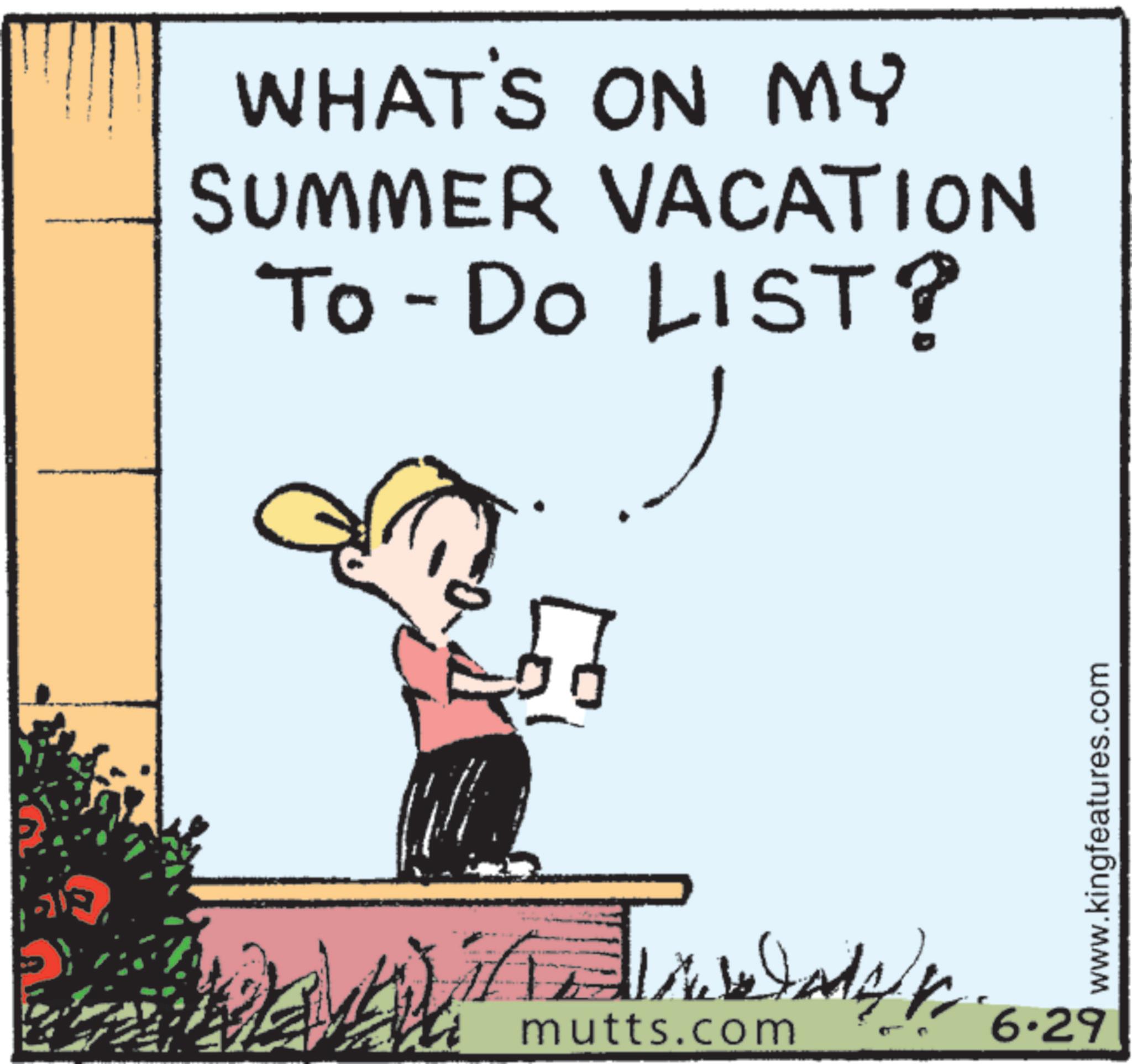Photo caption OCR: WHAT'S ON MY SUMMER VACATION To-Do LIST? /n mutts.com 6.29 www.kingfeatures.com WHAT'S ON MY SUMMER VACATION To - Do LIST ? / n mutts.com 6.29 www.kingfeatures.com