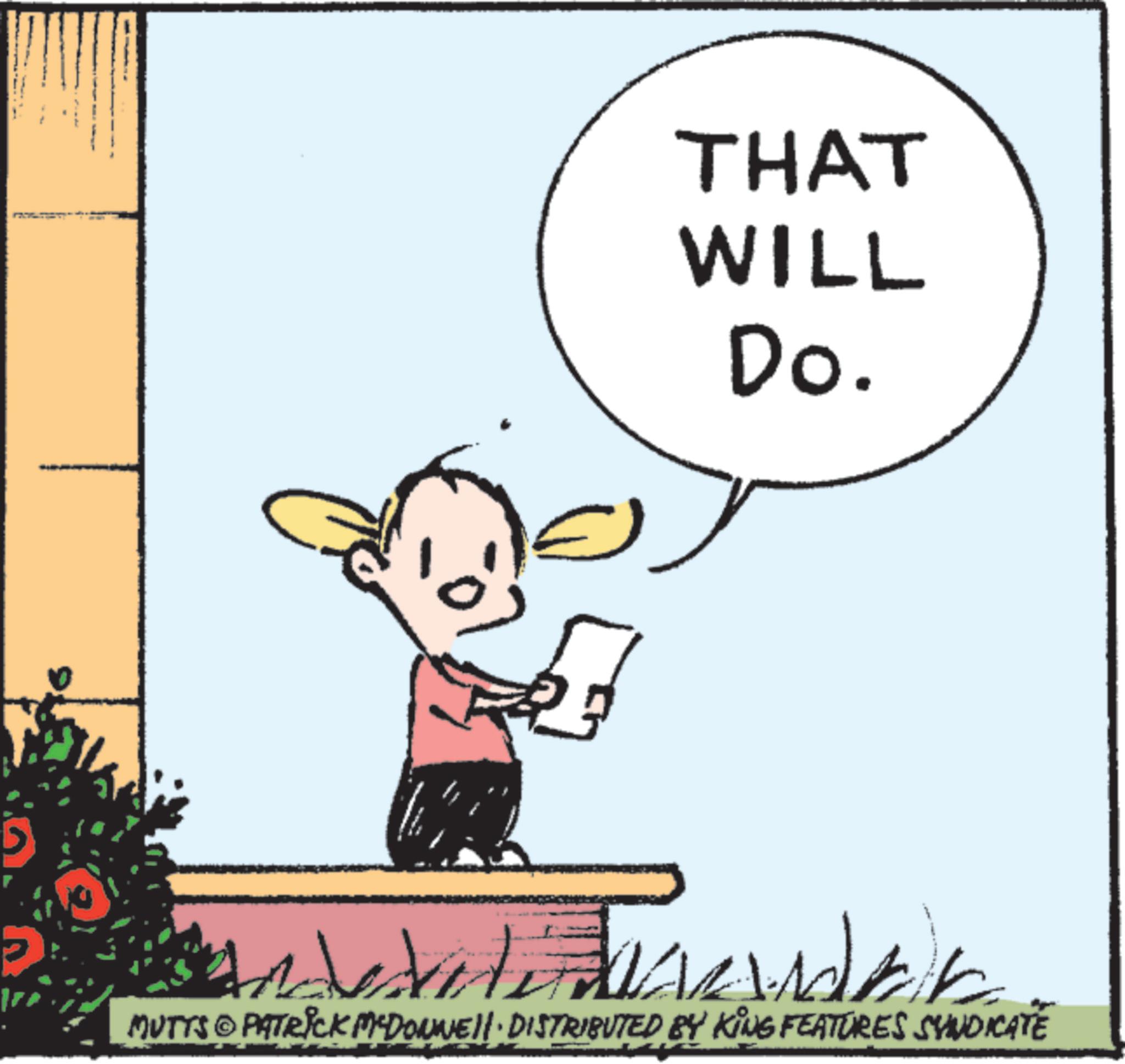 Animated cartoon OCR: THAT WILL Do. ? MUTTS PATRICK MEDONNELL DISTRIBUTED BY KING FEATURES SYNDICATE THAT WILL Do. ? MUTTS PATRICK MEDONNELL DISTRIBUTED BY KING FEATURES SYNDICATE