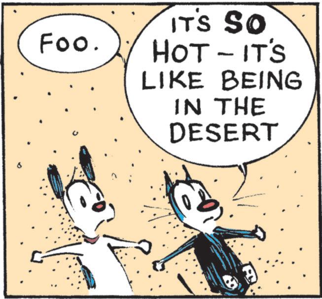 Leporids OCR: Foo. IT'S SO HOT - IT'S LIKE BEING IN THE DESERT Foo . IT'S SO HOT - IT'S LIKE BEING IN THE DESERT