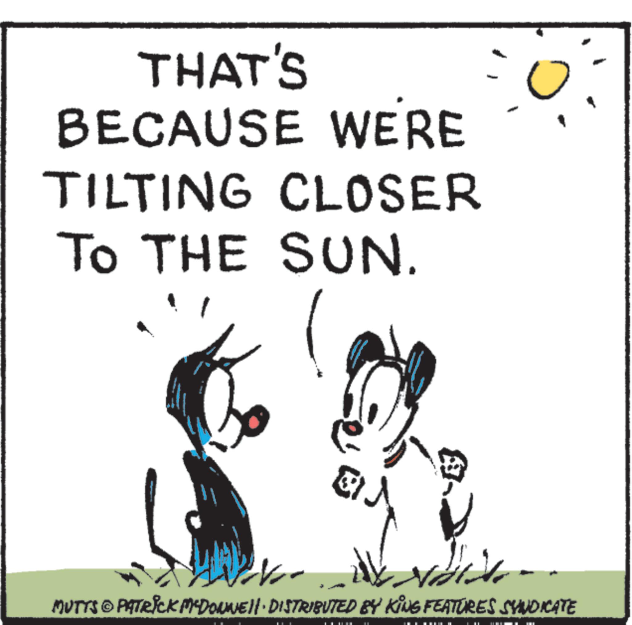 Child art OCR: THAT'S BECAUSE WERE TILTING CLOSER TO THE SUN. E MUTTS © PATRICK MEDONNE!!· DISTRIBUTED BY KING FEATURES SYNDICATE THAT'S BECAUSE WERE TILTING CLOSER TO THE SUN . E MUTTS © PATRICK MEDONNE !! · DISTRIBUTED BY KING FEATURES SYNDICATE