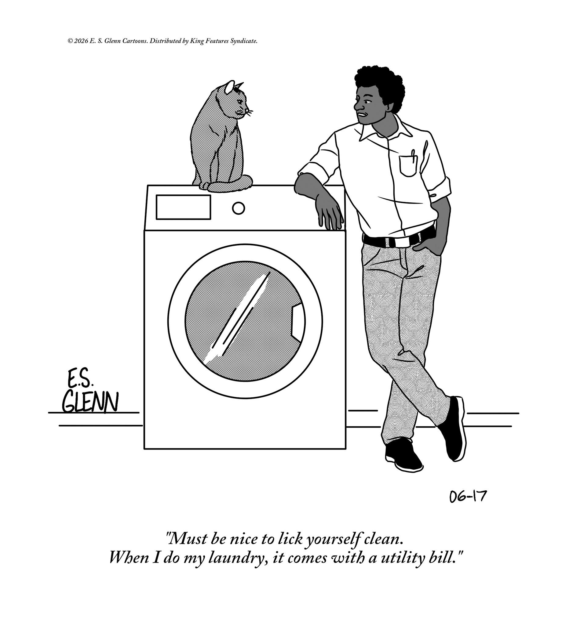 Sketch OCR: © 2026 E. S. Glenn Cartoons. Distributed by King Features Syndicate. E.S. GLENN ? 06-17 "Must be nice to lick yourself clean. When I do my laundryit comes with a utility bill." © 2026 E. S. Glenn Cartoons . Distributed by King Features Syndicate . E.S. GLENN ? 06-17 " Must be nice to lick yourself clean . When I do my laundryit comes with a utility bill . "