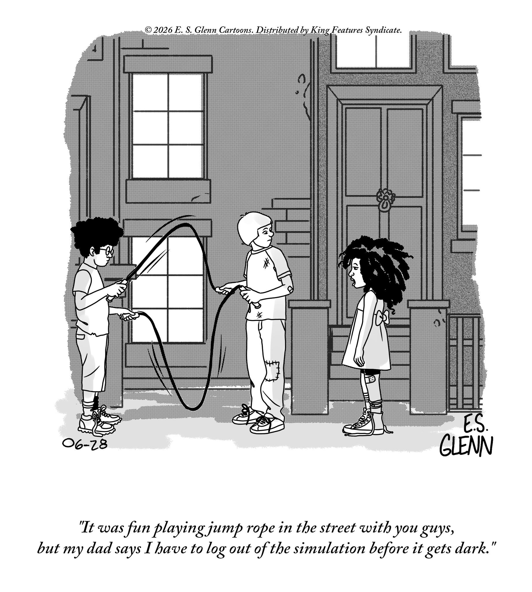 Animation OCR: but 06-28 © 2026 E. S. Glenn Cartoons. Distributed by King Features Syndicate. E.S. GLENN "It was fun playing jump rope in the street with you guysI have to log out of the simulation before it gets dark." my dad says but 06-28 © 2026 E. S. Glenn Cartoons . Distributed by King Features Syndicate . E.S. GLENN " It was fun playing jump rope in the street with you guysI have to log out of the simulation before it gets dark . " my dad says