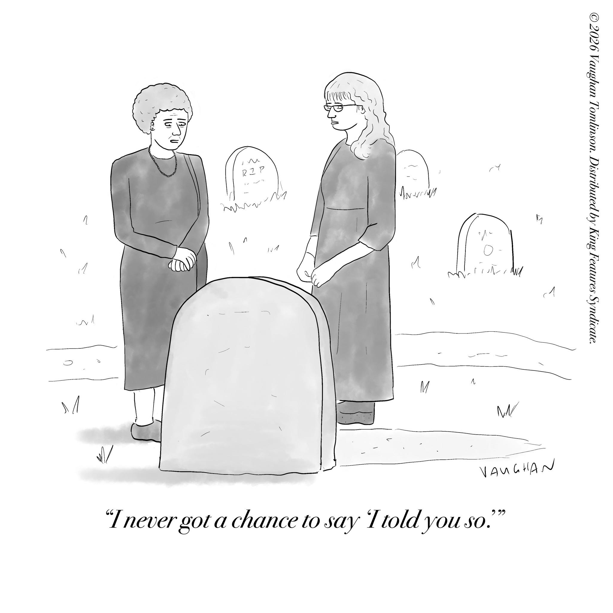 Handwriting OCR: V ?? (Al TA M ? ©2026 Vaughan Tomlinson. Distributed by King Features Syndicate. W VAUGHAN "I never got a chance to say I told you so."" V ?? ( Al TA M ? © 2026 Vaughan Tomlinson . Distributed by King Features Syndicate . W VAUGHAN " I never got a chance to say I told you so . " "