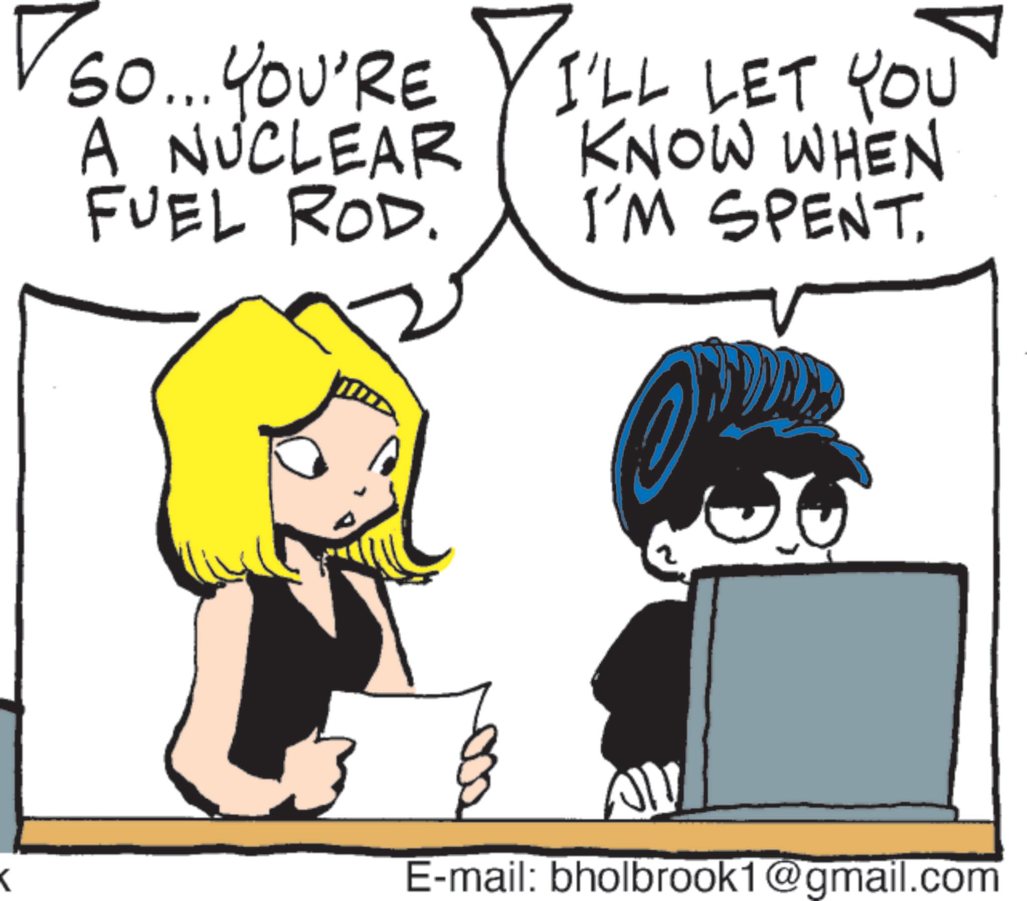 Fictional character OCR: Vso... So... YOU'RE I'LL LET YOU A NUCLEAR FUEL ROD. KNOW WHEN I'M SPENT. < E-mail: bholbrook1@gmail.com Vso ... So ... YOU'RE I'LL LET YOU A NUCLEAR FUEL ROD . KNOW WHEN I'M SPENT . < E - mail : bholbrook1@gmail.com
