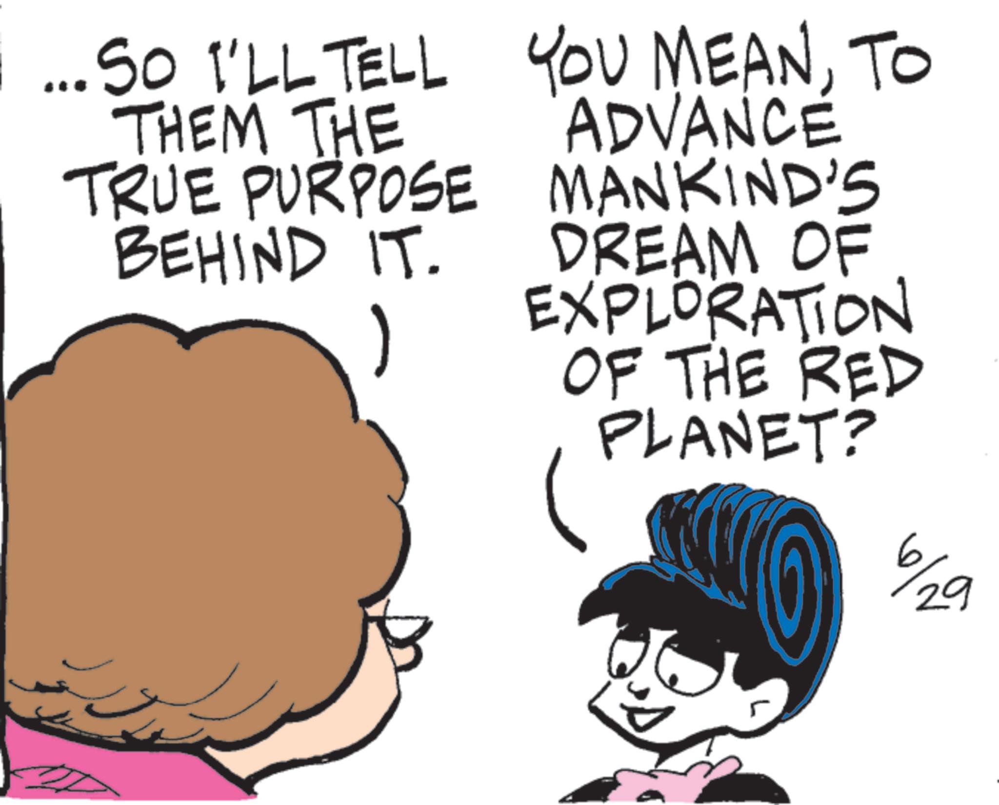 Graphics OCR: ...SO I'LL TELL THEM THE TRUE PURPOSE BEHIND IT. 1 YOU MEANTO ADVANCE MANKIND'S DREAM OF EXPLORATION OF THE RED PLANET? 6/29 ... SO I'LL TELL THEM THE TRUE PURPOSE BEHIND IT . 1 YOU MEANTO ADVANCE MANKIND'S DREAM OF EXPLORATION OF THE RED PLANET ? 6/29