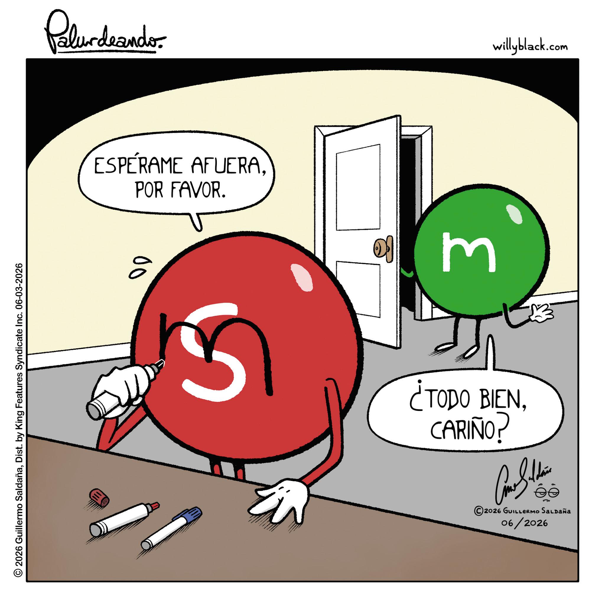 Graphic design OCR: © 2026 Guillermo SaldañaDist. by King Features Syndicate Inc. 06-03-2026 Palurdaander ESPERAME AFUERA. POR FAVOR. 00 3 ¿TODO BIENCARIÑO? 2026 GUILLERMO Saldaña 06/2026 willyblack.com © 2026 Guillermo SaldañaDist . by King Features Syndicate Inc. 06-03-2026 Palurdaander ESPERAME AFUERA . POR FAVOR . 00 3 ¿ TODO BIENCARIÑO ? 2026 GUILLERMO Saldaña 06/2026 willyblack.com