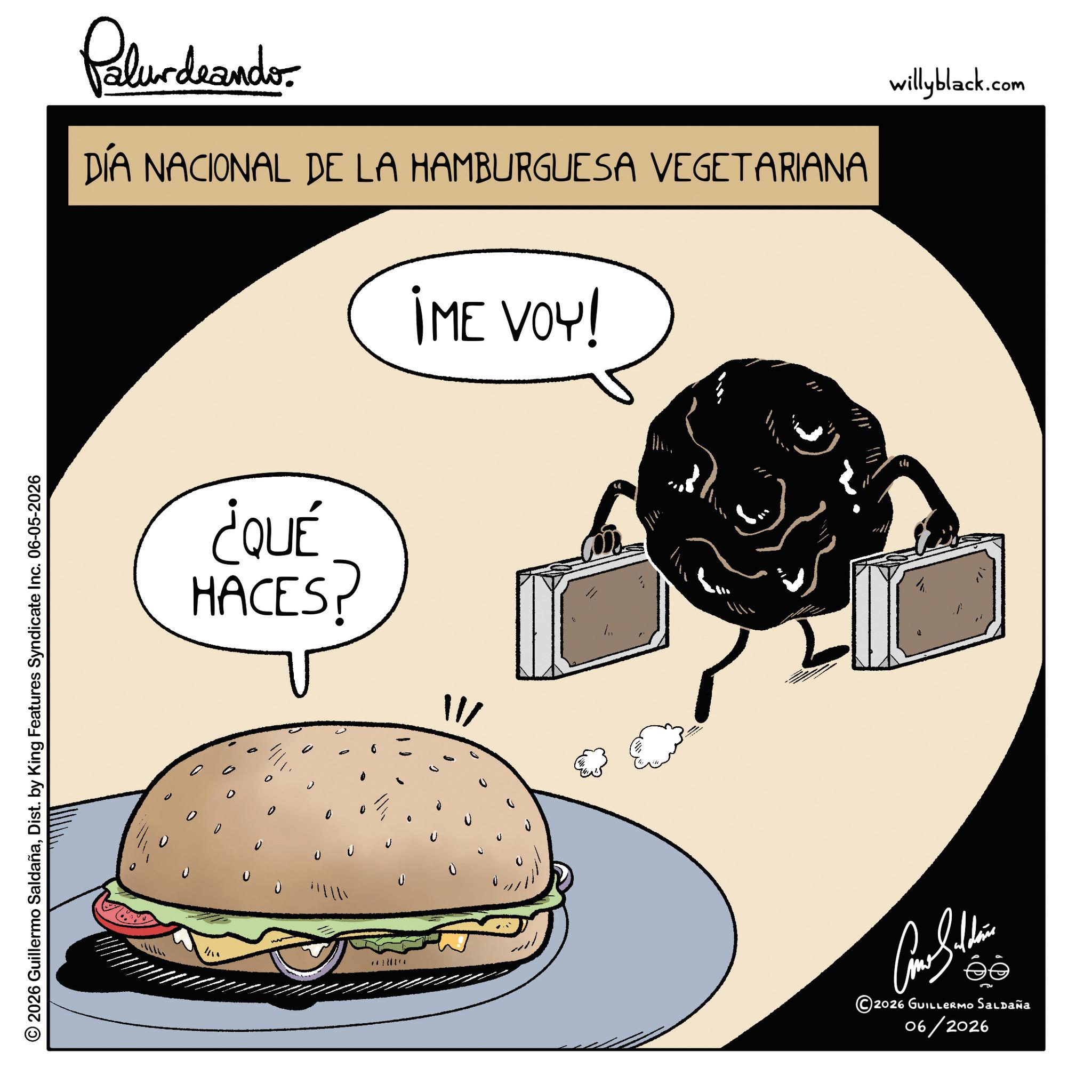 Junk food OCR: Palurdeandor DÍA NACIONAL DE LA HAMBURGUESA VEGETARIANA ¿QUÉ HACES? IME VOY! 11/ © 2026 Guillermo SaldañaDist. by King Features Syndicate Inc. 06-05-2026 U th ???????? 2026 GUILLERMO Saldaña 06/2026 willyblack.com Palurdeandor DÍA NACIONAL DE LA HAMBURGUESA VEGETARIANA ¿ QUÉ HACES ? IME VOY ! 11 / © 2026 Guillermo SaldañaDist . by King Features Syndicate Inc. 06-05-2026 U th ???????? 2026 GUILLERMO Saldaña 06/2026 willyblack.com