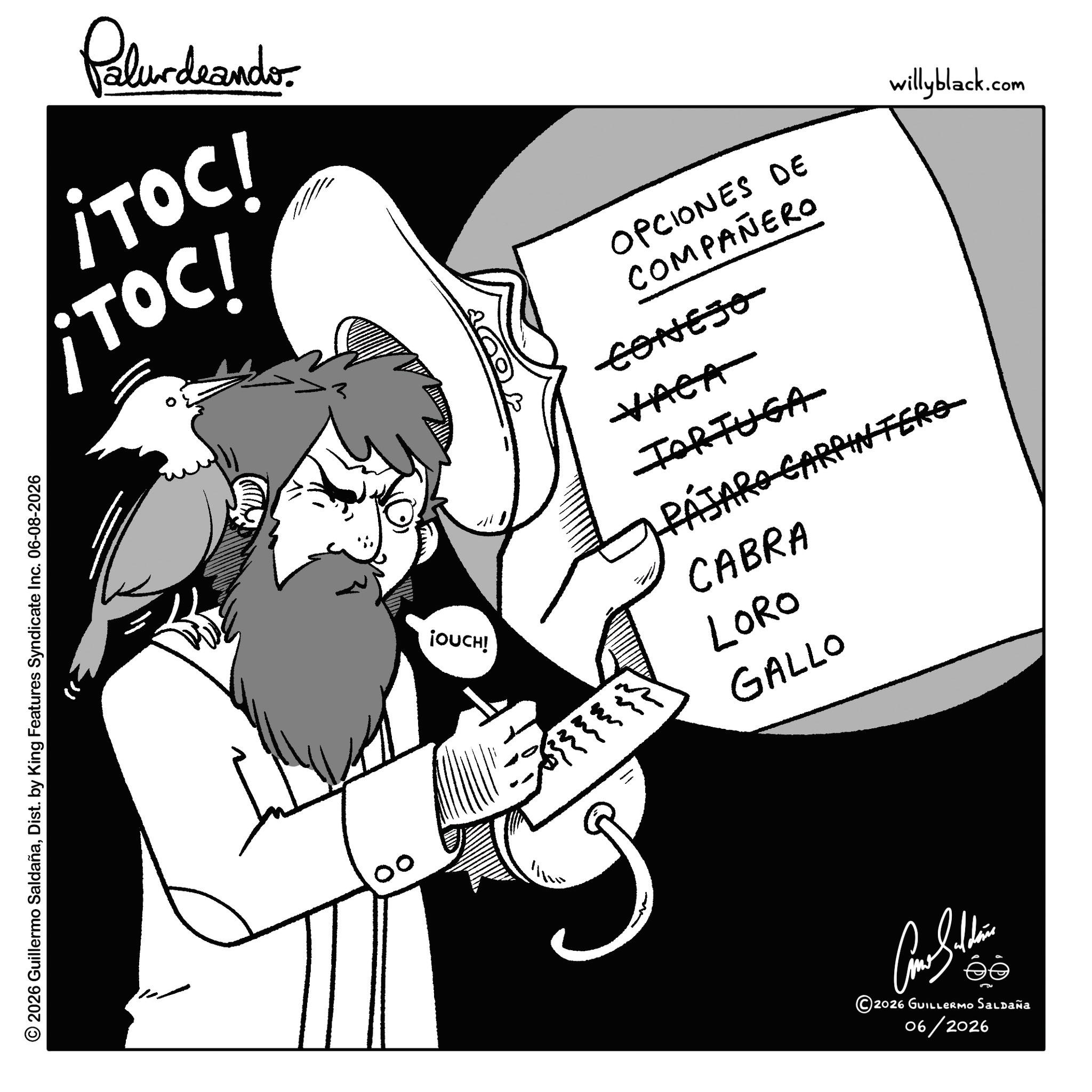 Handwriting OCR: © 2026 Guillermo SaldañaDist. by King Features Syndicate Inc. 06-08-2026 Palurdeando ¡TOC! ¡TOC! 00 ¡OUCH! -- OPCIONES DE COMPAÑERO CONEJO VACA TORTUGA PÁJARO CARPINTERO CABRA LORO GALLO willyblack.com ? ?????? ©2026 GUILLERMO Saldaña 06/2026 © 2026 Guillermo SaldañaDist . by King Features Syndicate Inc. 06-08-2026 Palurdeando ¡ TOC ! ¡ TOC ! 00 ¡ OUCH ! -- OPCIONES DE COMPAÑERO CONEJO VACA TORTUGA PÁJARO CARPINTERO CABRA LORO GALLO willyblack.com ? ?????? © 2026 GUILLERMO Saldaña 06/2026