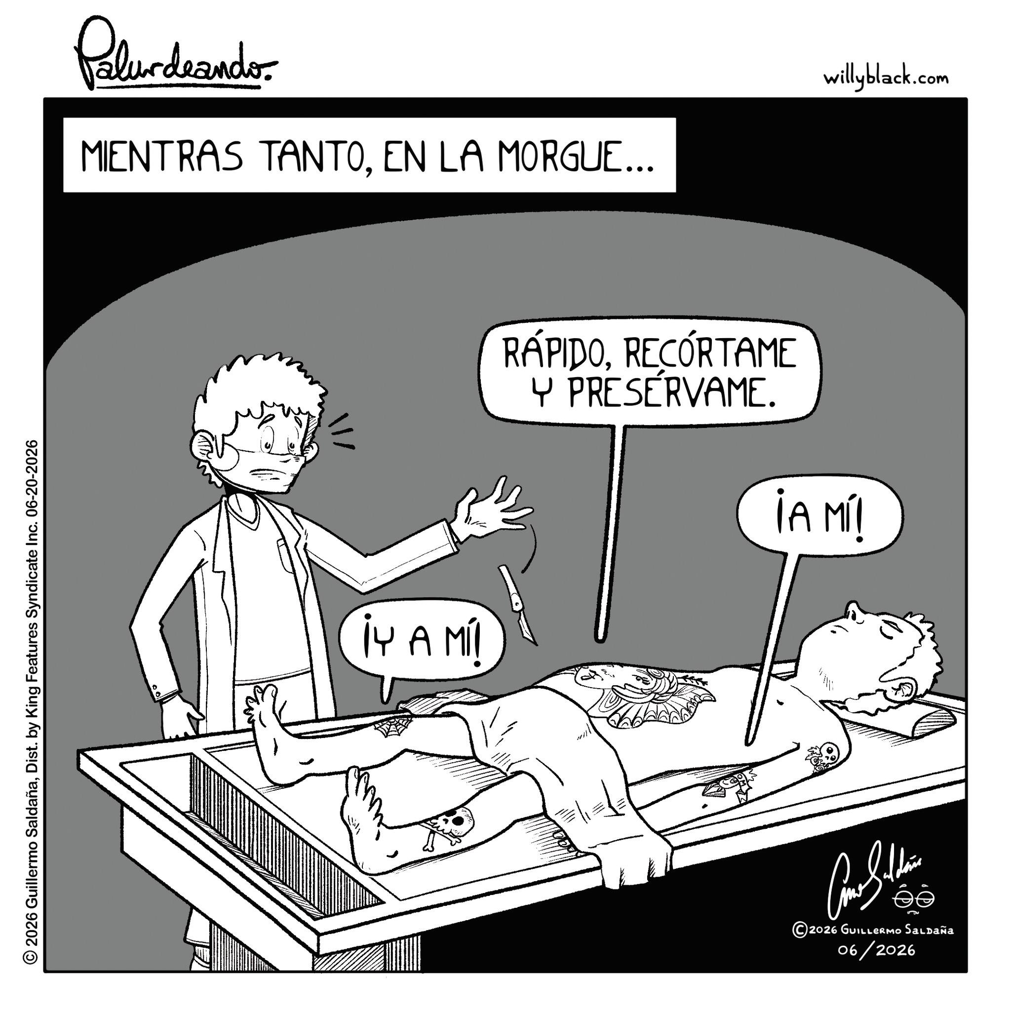 Photo caption OCR: © 2026 Guillermo SaldañaDist. by King Features Syndicate Inc. 06-20-2026 Palurdaando MIENTRAS TANTOEN LA MORGUE... willyblack.com YA MI RAPIDORECORTAME Y PRESERVAME. IA MI ©2026 GUILLERMO Saldaña 06/2026 © 2026 Guillermo SaldañaDist . by King Features Syndicate Inc. 06-20-2026 Palurdaando MIENTRAS TANTOEN LA MORGUE ... willyblack.com YA MI RAPIDORECORTAME Y PRESERVAME . IA MI © 2026 GUILLERMO Saldaña 06/2026