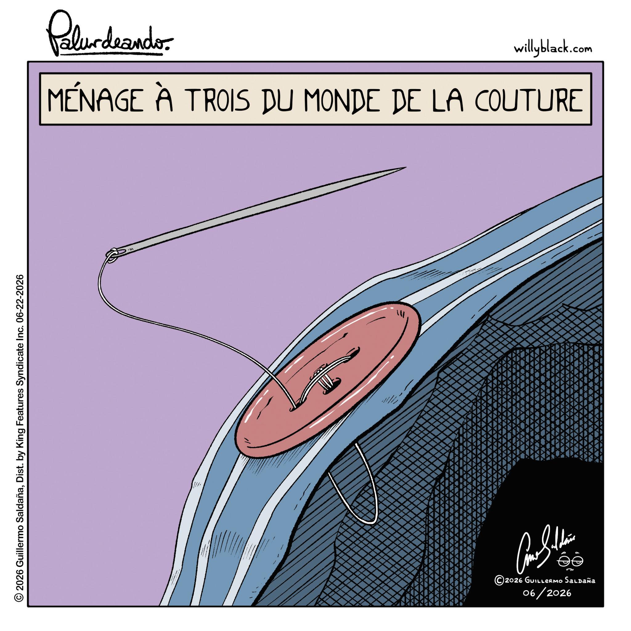 Graphic design OCR: © 2026 Guillermo SaldañaDist. by King Features Syndicate Inc. 06-22-2026 Palur deando willyblack.com MÉNAGE À TROIS DU MONDE DE LA COUTURE ?????? ee 2026 GUILLERMO Saldaña 06/2026 © 2026 Guillermo SaldañaDist . by King Features Syndicate Inc. 06-22-2026 Palur deando willyblack.com MÉNAGE À TROIS DU MONDE DE LA COUTURE ?????? ee 2026 GUILLERMO Saldaña 06/2026