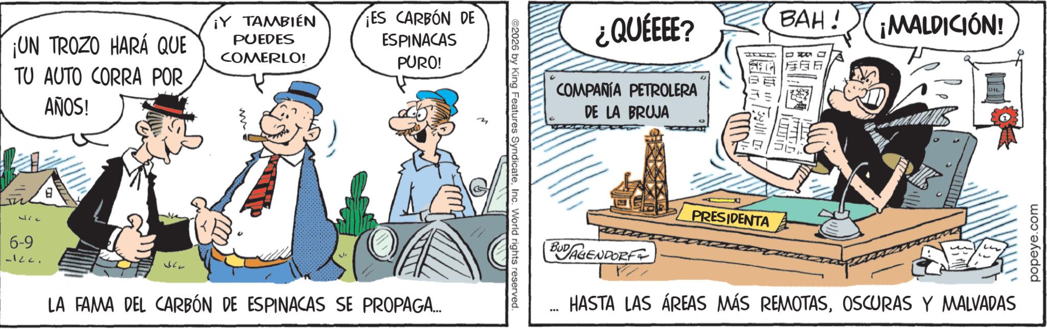 Animation OCR: ¡UN TROZO HARÁ QUE TU AUTO CORRA POR AÑOS! ¡Y TAMBIÉN PUEDES COMERLO! ¡ES CARBÓN DE ESPINACAS PURO! ¿QUÉEEE? BAH! ¡MALDICIÓN! COMPAÑÍA PETROLERA DE LA BRUJA WIL ?? 6-9 -I2C. LA FAMA DEL CARBÓN DE ESPINACAS SE PROPAGA... BUDAGENDORF ... PRESIDENTA HASTA LAS ÁREAS MÁS REMOTASOSCURAS Y MALVADAS popeye.com ¡ UN TROZO HARÁ QUE TU AUTO CORRA POR AÑOS ! ¡ Y TAMBIÉN PUEDES COMERLO ! ¡ ES CARBÓN DE ESPINACAS PURO ! ¿ QUÉEEE ? BAH ! ¡ MALDICIÓN ! COMPAÑÍA PETROLERA DE LA BRUJA WIL ?? 6-9 -I2C . LA FAMA DEL CARBÓN DE ESPINACAS SE PROPAGA ... BUDAGENDORF ... PRESIDENTA HASTA LAS ÁREAS MÁS REMOTASOSCURAS Y MALVADAS popeye.com