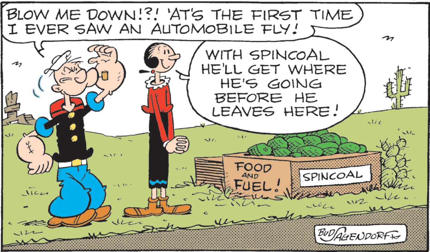 Publication OCR: BLOW ME DOWN!?! 'AT'S THE FIRST TIME I EVER SAW AN AUTOMOBILE FLY! M 10 WITH SPINCOAL HE'LL GET WHERE HE'S GOING BEFORE HE LEAVES HERE! ? Jicu -122 m FOOD AND SPINCOAL FUEL! 4102 ??? BUDAGENDORF BLOW ME DOWN ! ? ! ' AT'S THE FIRST TIME I EVER SAW AN AUTOMOBILE FLY ! M 10 WITH SPINCOAL HE'LL GET WHERE HE'S GOING BEFORE HE LEAVES HERE ! ? Jicu -122 m FOOD AND SPINCOAL FUEL ! 4102 ??? BUDAGENDORF
