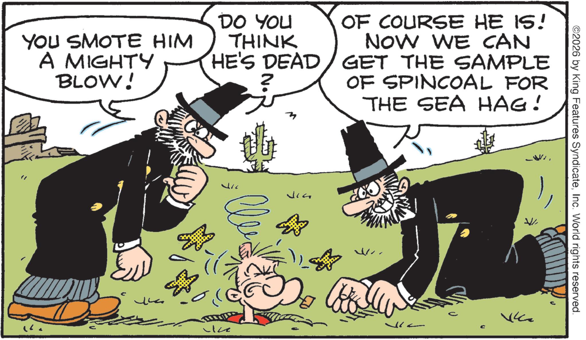 Animated cartoon OCR: ©2026 by King Features SyndicateInc. World rights reserved. YOU SMOTE HIM A MIGHTY BLOW! DO YOU THINK HE'S DEAD ?? OF COURSE HE IS! NOW WE CAN GET THE SAMPLE OF SPINCOAL FOR THE SEA HAG! 200 M- ???? Licz - Vk © 2026 by King Features SyndicateInc. World rights reserved . YOU SMOTE HIM A MIGHTY BLOW ! DO YOU THINK HE'S DEAD ?? OF COURSE HE IS ! NOW WE CAN GET THE SAMPLE OF SPINCOAL FOR THE SEA HAG ! 200 M- ???? Licz - Vk