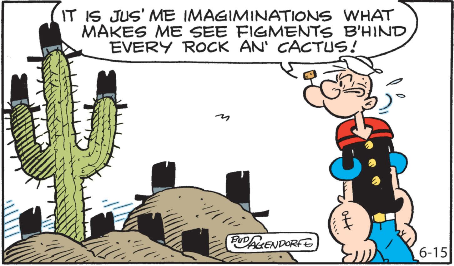 Comics OCR: IT IS JUS' ME IMAGIMINATIONS WHAT MAKES ME SEE FIGMENTS B’HIND EVERY ROCK AN' CACTUS! M BUD AGENDORFE ott 6-15 IT IS JUS ' ME IMAGIMINATIONS WHAT MAKES ME SEE FIGMENTS B’HIND EVERY ROCK AN ' CACTUS ! M BUD AGENDORFE ott 6-15