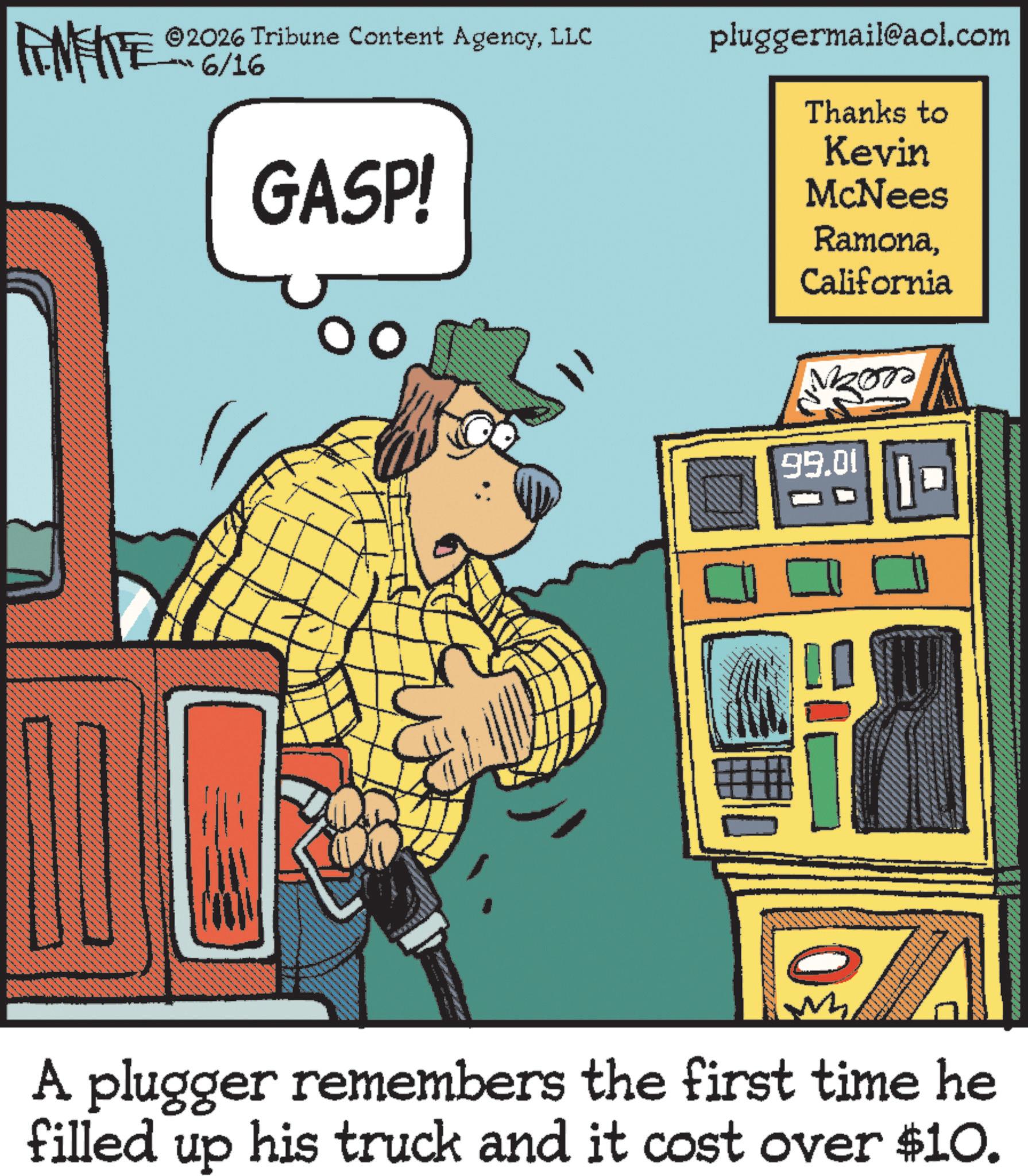Vintage Advertisement OCR: FINITE ©2026 Tribune Content AgencyLLC ???%/% MAMA.. GASP! pluggermail@aol.com Thanks to Kevin McNees RamonaCalifornia 99.01 ?? ZA A plugger remembers the first time he filled up his truck and it cost over $10. FINITE © 2026 Tribune Content AgencyLLC ??? % / % MAMA .. GASP ! pluggermail@aol.com Thanks to Kevin McNees RamonaCalifornia 99.01 ?? ZA A plugger remembers the first time he filled up his truck and it cost over $ 10 .