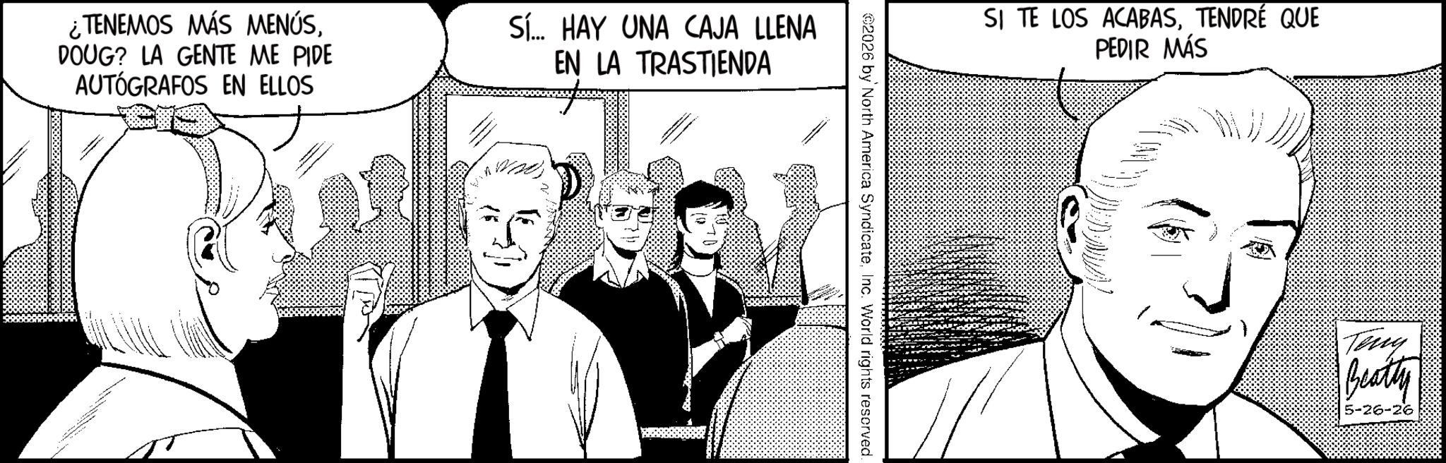 Publication OCR: ¿TENEMOS MÁS MENÚSDOUG? LA GENTE ME PIDE AUTÓGRAFOS EN ELLOS Sí... HAY UNA CAJA LLENA EN LA TRASTIENDA ©2026 by North America SyndicateInc. World rights reserved. SI TE LOS ACABASTENDRÉ QUE PEDIR MÁS Teny Beatty 5-26-26 ¿ TENEMOS MÁS MENÚSDOUG ? LA GENTE ME PIDE AUTÓGRAFOS EN ELLOS Sí ... HAY UNA CAJA LLENA EN LA TRASTIENDA © 2026 by North America SyndicateInc. World rights reserved . SI TE LOS ACABASTENDRÉ QUE PEDIR MÁS Teny Beatty 5-26-26