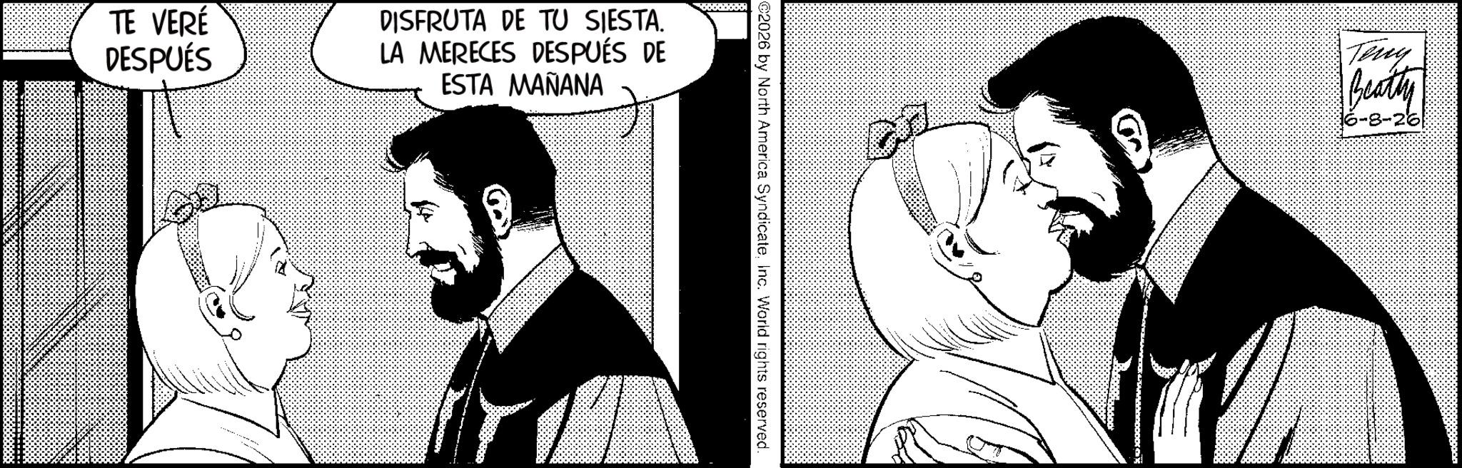 Fiction OCR: TE VERÉ DESPUÉS DISFRUTA DE TU SIESTA. LA MERECES DESPUÉS DE ESTA MAÑANA ©2026 by North America SyndicateInc. World rights reserved. Teny Beatty 3-26 TE VERÉ DESPUÉS DISFRUTA DE TU SIESTA . LA MERECES DESPUÉS DE ESTA MAÑANA © 2026 by North America SyndicateInc. World rights reserved . Teny Beatty 3-26