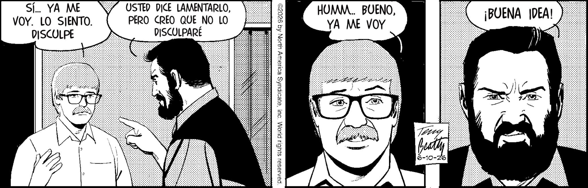 Fictional character OCR: Sí... YA ME VOY. LO SIENTO. DISCULPE USTED DICE LAMENTARLOPERO CREO QUE NO LO DISCULPARÉ HUMM... BUENOYA ME VOY ¡BUENA IDEA! ©2026 by North America SyndicateInc. World rights reserved. Teny Beatty 6-10-26 Sí ... YA ME VOY . LO SIENTO . DISCULPE USTED DICE LAMENTARLOPERO CREO QUE NO LO DISCULPARÉ HUMM ... BUENOYA ME VOY ¡ BUENA IDEA ! © 2026 by North America SyndicateInc. World rights reserved . Teny Beatty 6-10-26
