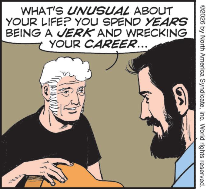 Fictional character OCR: ©2026 by North America SyndicateInc. World rights reserved. WHAT'S UNUSUAL ABOUT YOUR LIFE? YOU SPEND YEARS BEING A JERK AND WRECKING YOUR CAREER... © 2026 by North America SyndicateInc. World rights reserved . WHAT'S UNUSUAL ABOUT YOUR LIFE ? YOU SPEND YEARS BEING A JERK AND WRECKING YOUR CAREER ...
