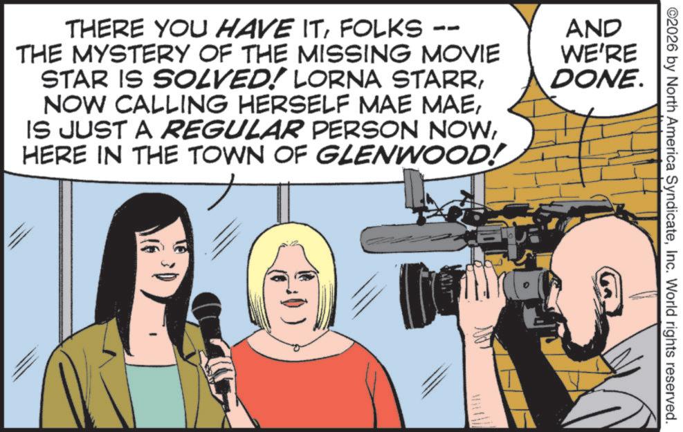 Fiction OCR: ©2026 by North America SyndicateInc. World rights reserved. THERE YOU HAVE ITFOLKS THE MYSTERY OF THE MISSING MOVIE STAR IS SOLVED! LORNA STARRHERE IN THE TOWN OF GLENWOOD! AND WE'RE DONE. © 2026 by North America SyndicateInc. World rights reserved . THERE YOU HAVE ITFOLKS THE MYSTERY OF THE MISSING MOVIE STAR IS SOLVED ! LORNA STARRNOW CALLING HERSELF MAE MAEIS JUST A REGULAR PERSON NOWHERE IN THE TOWN OF GLENWOOD ! AND WE'RE DONE .