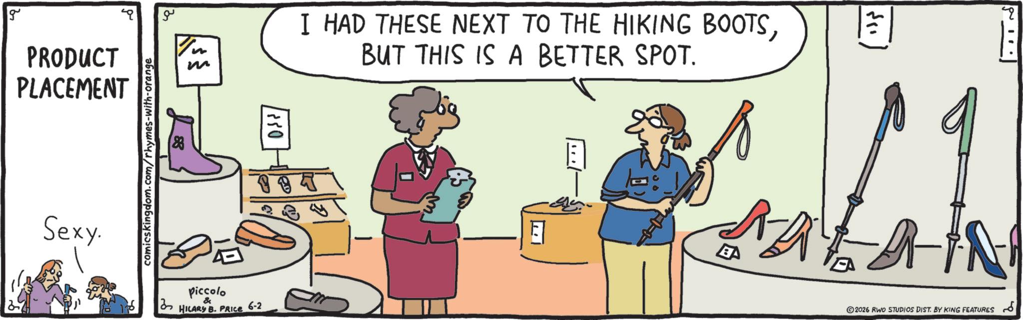 Illustration OCR: g PRODUCT PLACEMENT Sexy. comicskingdom.com/rhymes-with-orange ?? n m 1850 I HAD THESE NEXT TO THE HIKING BOOTSBUT THIS IS A BETTER SPOT. 894 ? BA 11 4 3 Piccolo & HILARY B. PRICE 6-2 2026 RWO STUDIOS DIST. BY KING FEATURES ?? g PRODUCT PLACEMENT Sexy . comicskingdom.com/rhymes-with-orange ?? n m 1850 I HAD THESE NEXT TO THE HIKING BOOTSBUT THIS IS A BETTER SPOT . 894 ? BA 11 4 3 Piccolo & HILARY B. PRICE 6-2 2026 RWO STUDIOS DIST . BY KING FEATURES ??