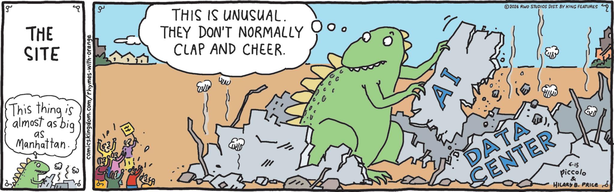 Extinction OCR: & g THE SITE This thing is almost as big as Manhattan. comics kingdom.com/rhymes-with-orange ?? THIS IS UNUSUAL. THEY DON'T NORMALLY CLAP AND CHEER. " .V 2026 RWO STUDIOS DIST. BY KING FEATURES AI DATA CENTER 6-15 piccolo & HILARY B. PRICE & g THE SITE This thing is almost as big as Manhattan . comics kingdom.com/rhymes-with-orange ?? THIS IS UNUSUAL . THEY DON'T NORMALLY CLAP AND CHEER . " .V 2026 RWO STUDIOS DIST . BY KING FEATURES AI DATA CENTER 6-15 piccolo & HILARY B. PRICE