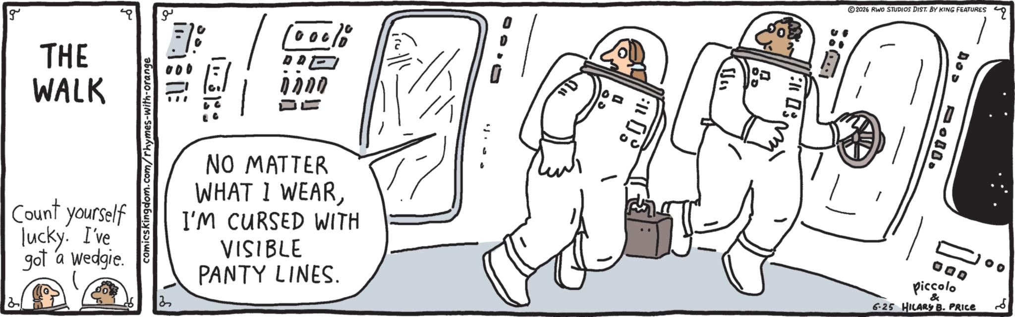 Fiction OCR: g ?? THE WALK Count yourself lucky. I've got a wedgie. 121 comicskingdom.com/rhymes-with-orange DD 0000 NO MATTER WHAT I WEARI'M CURSED WITH VISIBLE PANTY LINES. © 2026 RWO STUDIOS DIST. BY KING FEATURES GOD piccolo & 6.25 HILARY B. PRICE ?? g ?? THE WALK Count yourself lucky . I've got a wedgie . 121 comicskingdom.com/rhymes-with-orange DD 0000 NO MATTER WHAT I WEARI'M CURSED WITH VISIBLE PANTY LINES . © 2026 RWO STUDIOS DIST . BY KING FEATURES GOD piccolo & 6.25 HILARY B. PRICE ??