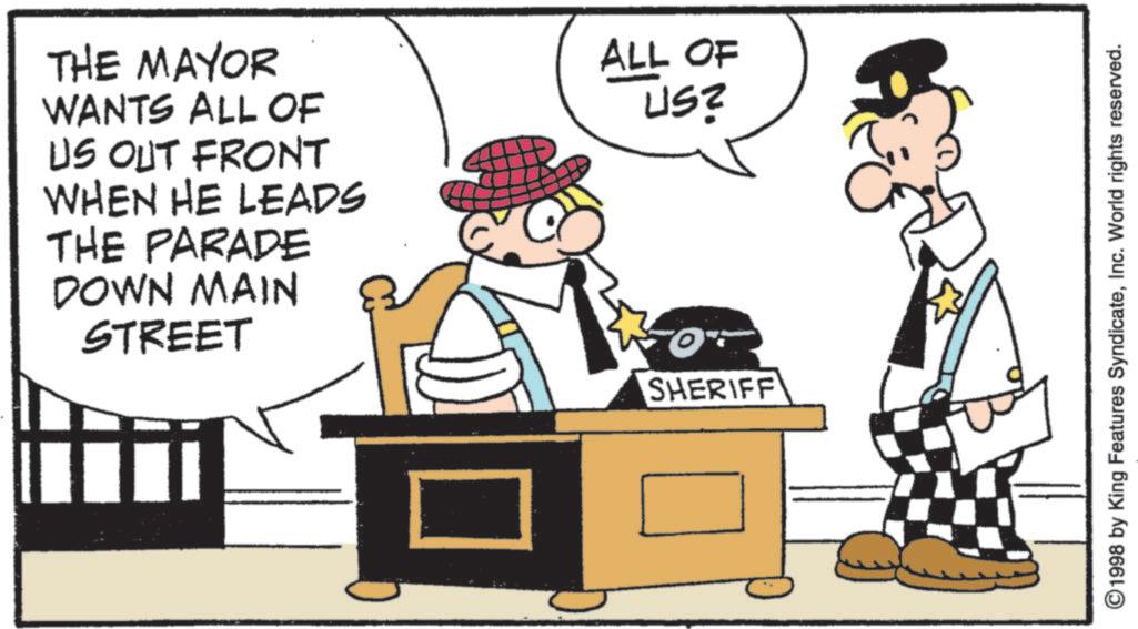 Animated cartoon OCR: THE MAYOR WANTS ALL OF US OUT FRONT WHEN HE LEADS THE PARADE DOWN MAIN STREET ALL OF USZ SHERIFF ©1998 by King Features SyndicateInc. World rights reserved. THE MAYOR WANTS ALL OF US OUT FRONT WHEN HE LEADS THE PARADE DOWN MAIN STREET ALL OF USZ SHERIFF © 1998 by King Features SyndicateInc. World rights reserved .