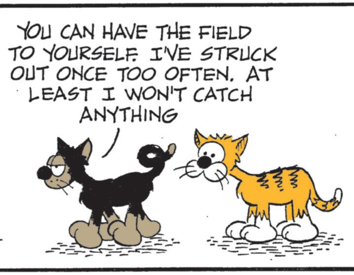 Tail OCR: YOU CAN HAVE THE FIELD TO YOURSELF. I'VE STRUCK OUT ONCE TOO OFTENAT LEAST I WON'T CATCH ANYTHING M YOU CAN HAVE THE FIELD TO YOURSELF . I'VE STRUCK OUT ONCE TOO OFTENAT LEAST I WON'T CATCH ANYTHING M