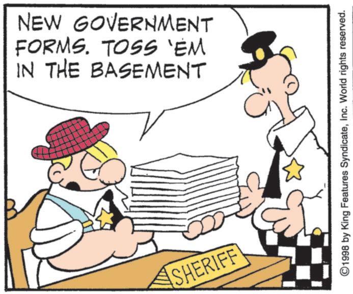 Animated cartoon OCR: NEW GOVERNMENT FORMS. TOSS 'EM IN THE BASEMENT SHERIFF ©1998 by King Features SyndicateInc. World rights reserved. NEW GOVERNMENT FORMS . TOSS ' EM IN THE BASEMENT SHERIFF © 1998 by King Features SyndicateInc. World rights reserved .