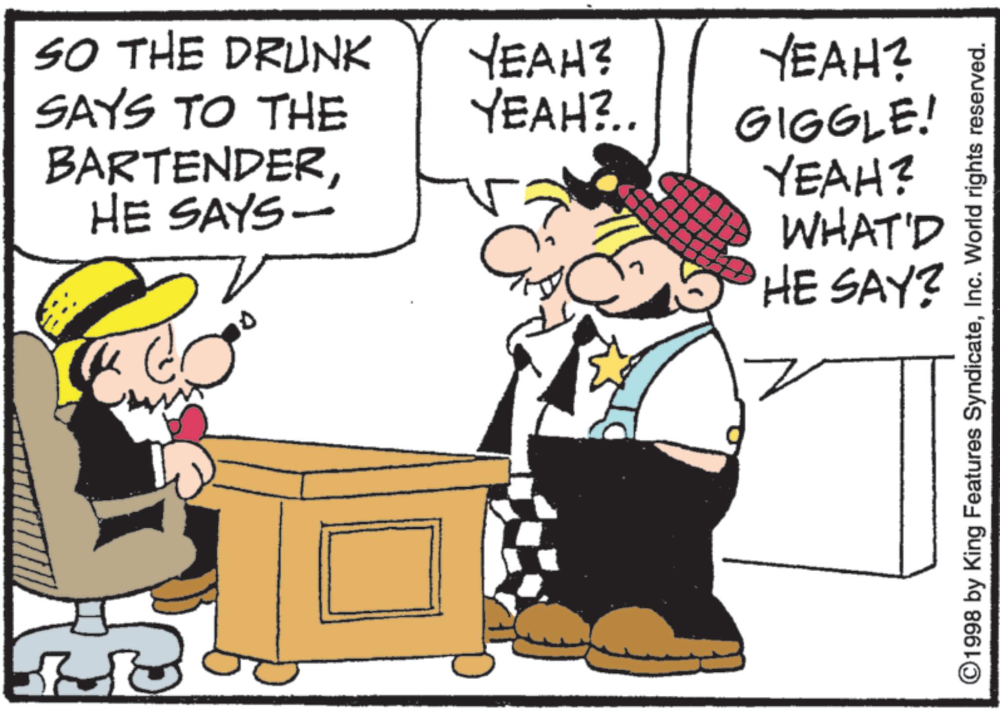 Costume Hat OCR: SO THE DRUNK SAYS TO THE BARTENDERHE SAYS- YEAH? YEAH?.. YEAH? GIGGLE! YEAH? WHAT'D HE SAY? ©1998 by King Features SyndicateInc. World rights reserved. SO THE DRUNK SAYS TO THE BARTENDERHE SAYS- YEAH ? YEAH ? .. YEAH ? GIGGLE ! YEAH ? WHAT'D HE SAY ? © 1998 by King Features SyndicateInc. World rights reserved .