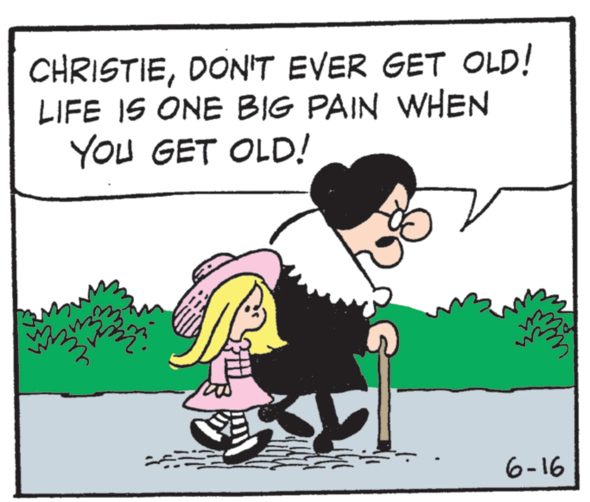 Animated cartoon OCR: CHRISTIEDON'T EVER GET OLD! LIFE IS ONE BIG PAIN WHEN YOU GET OLD! 6-16 CHRISTIEDON'T EVER GET OLD ! LIFE IS ONE BIG PAIN WHEN YOU GET OLD ! 6-16