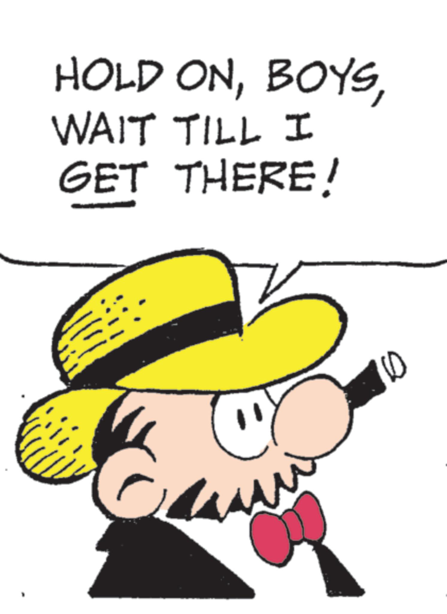 Fictional character OCR: HOLD ONWAIT TILL I GET THERE! HOLD ONWAIT TILL I GET THERE !