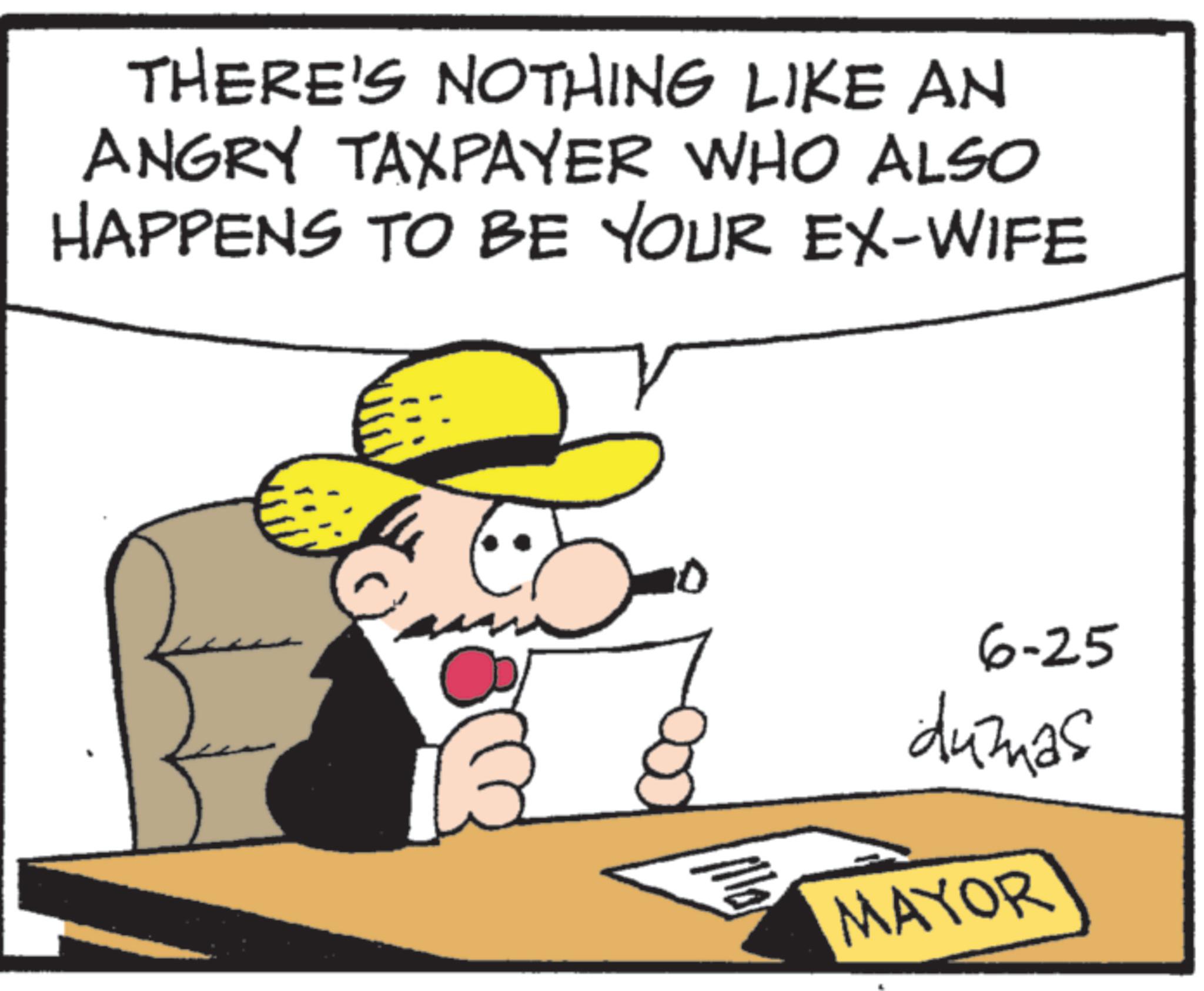 Sun hat OCR: THERE'S NOTHING LIKE AN ANGRY TAXPAYER WHO ALSO HAPPENS TO BE YOUR EX-WIFE 6-25 dumas MAYOR THERE'S NOTHING LIKE AN ANGRY TAXPAYER WHO ALSO HAPPENS TO BE YOUR EX - WIFE 6-25 dumas MAYOR