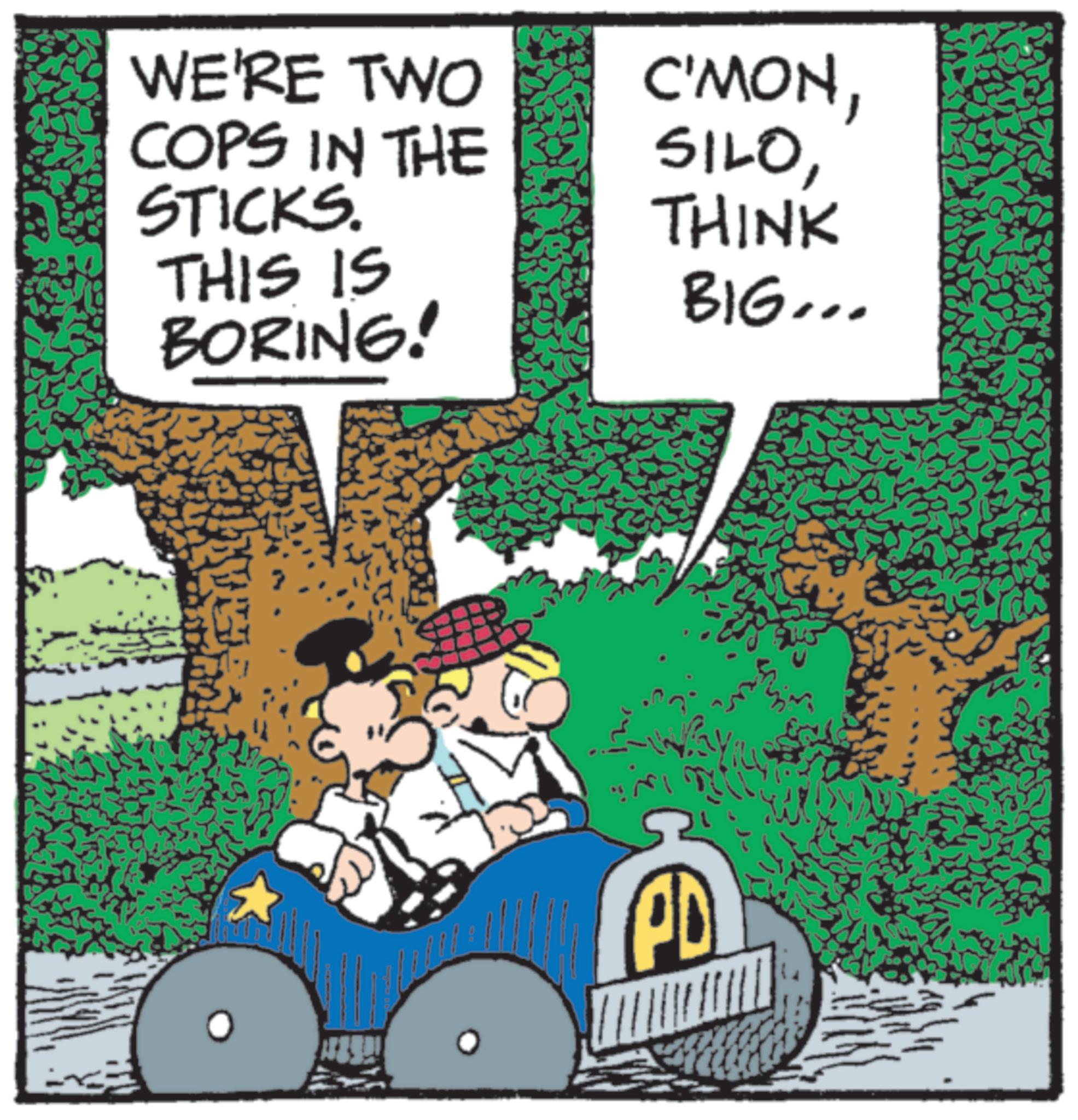 Photo caption OCR: WE'RE TWO COPS IN THE STICKS. THIS IS BORING! C'MONTHINK BIG... PD WE'RE TWO COPS IN THE STICKS . THIS IS BORING ! C'MONTHINK BIG ... PD