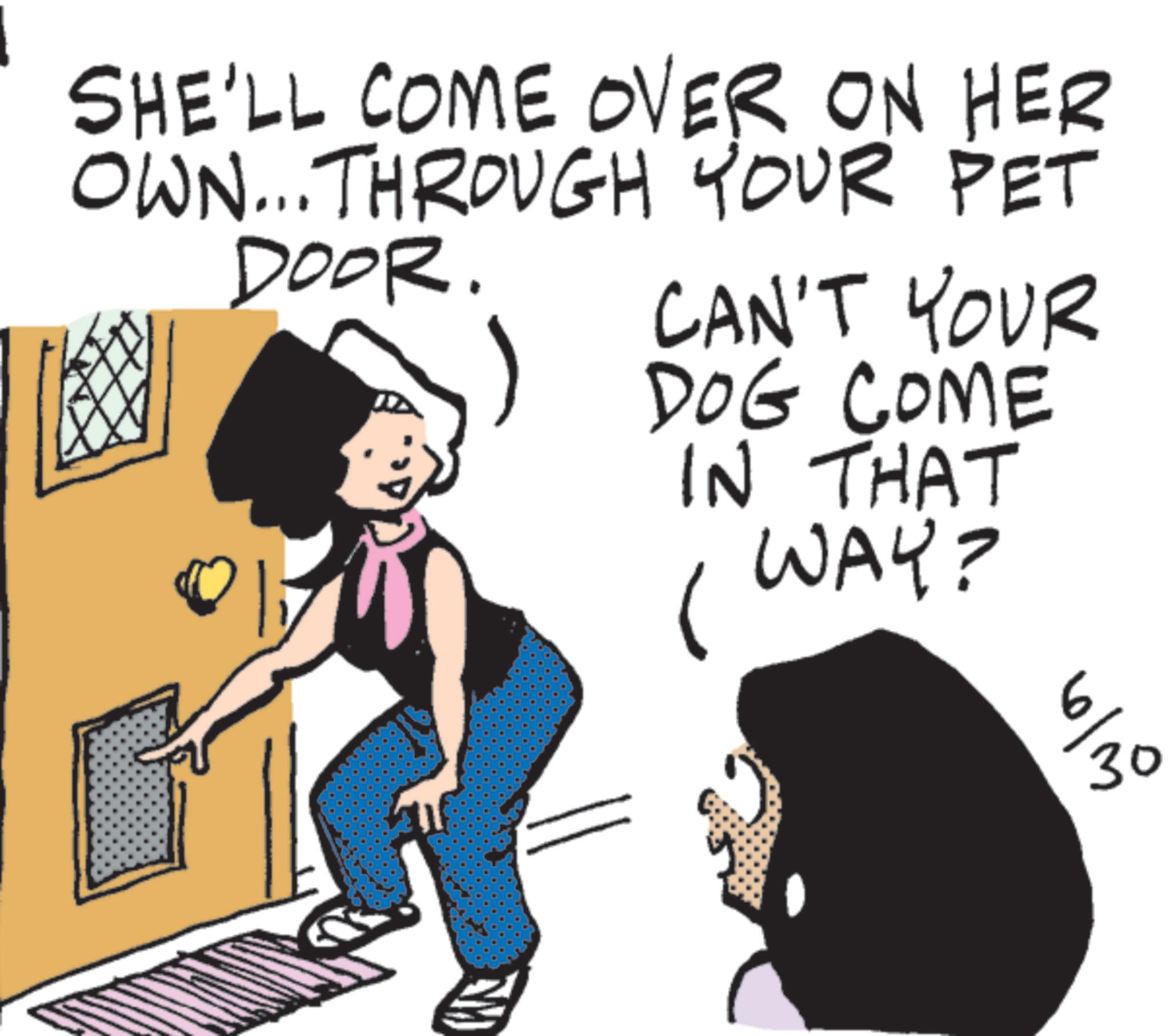 Photo caption OCR: SHE'LL COME OVER ON HER OWN... THROUGH YOUR PET DOOR. CAN'T YOUR DOG COME IN THAT WAY? 6/19 SHE'LL COME OVER ON HER OWN ... THROUGH YOUR PET DOOR . CAN'T YOUR DOG COME IN THAT WAY ? 6/19
