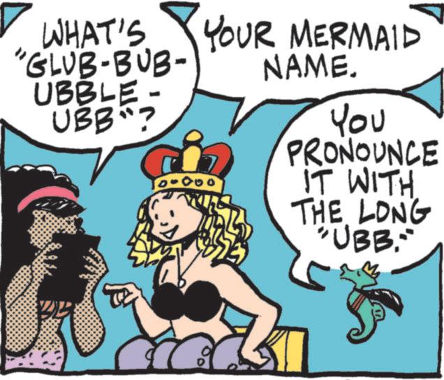 Comic book OCR: 'GLUB-BUB- WHAT'S UBBLE- UBB? 00000 YOUR MERMAID NAME. You PRONOUNCE IT WITH THE LONG "UBB."" ' GLUB - BUB- WHAT'S UBBLE- UBB ? 00000 YOUR MERMAID NAME . You PRONOUNCE IT WITH THE LONG " UBB . " "