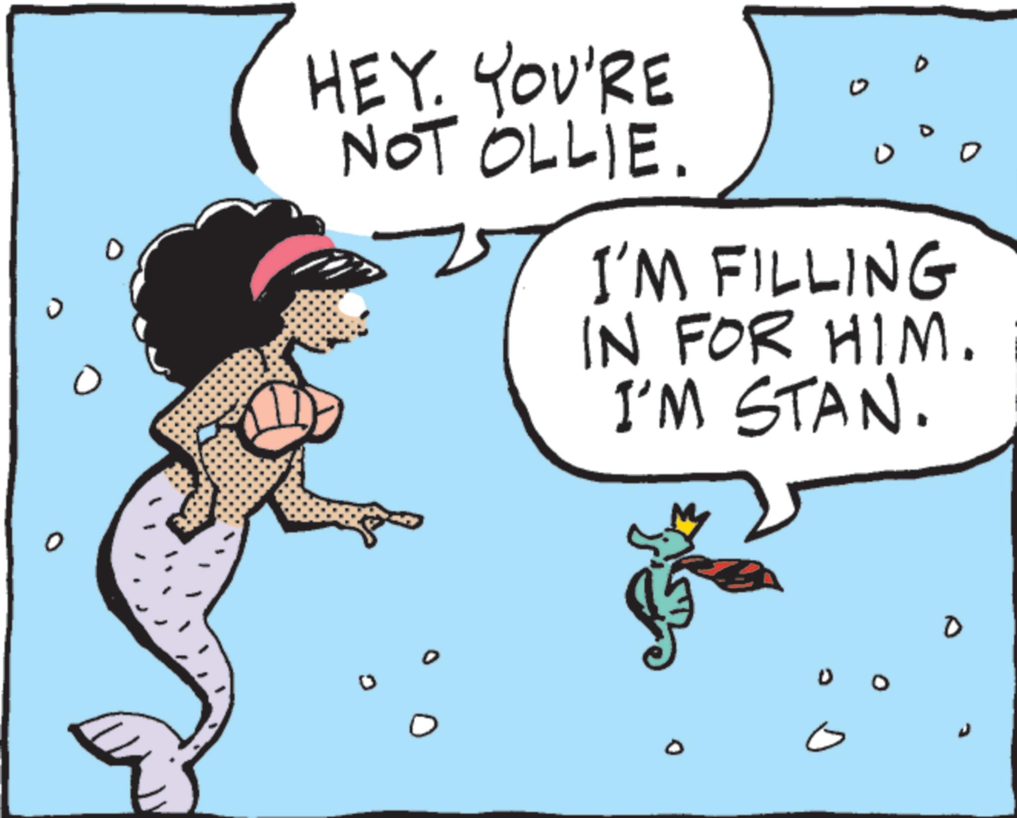Graphics OCR: ? HEY. YOU'RE NOT OLLIE. 0 I'M FILLING IN FOR HIM. I'M STAN. 0 ? HEY . YOU'RE NOT OLLIE . 0 I'M FILLING IN FOR HIM . I'M STAN . 0