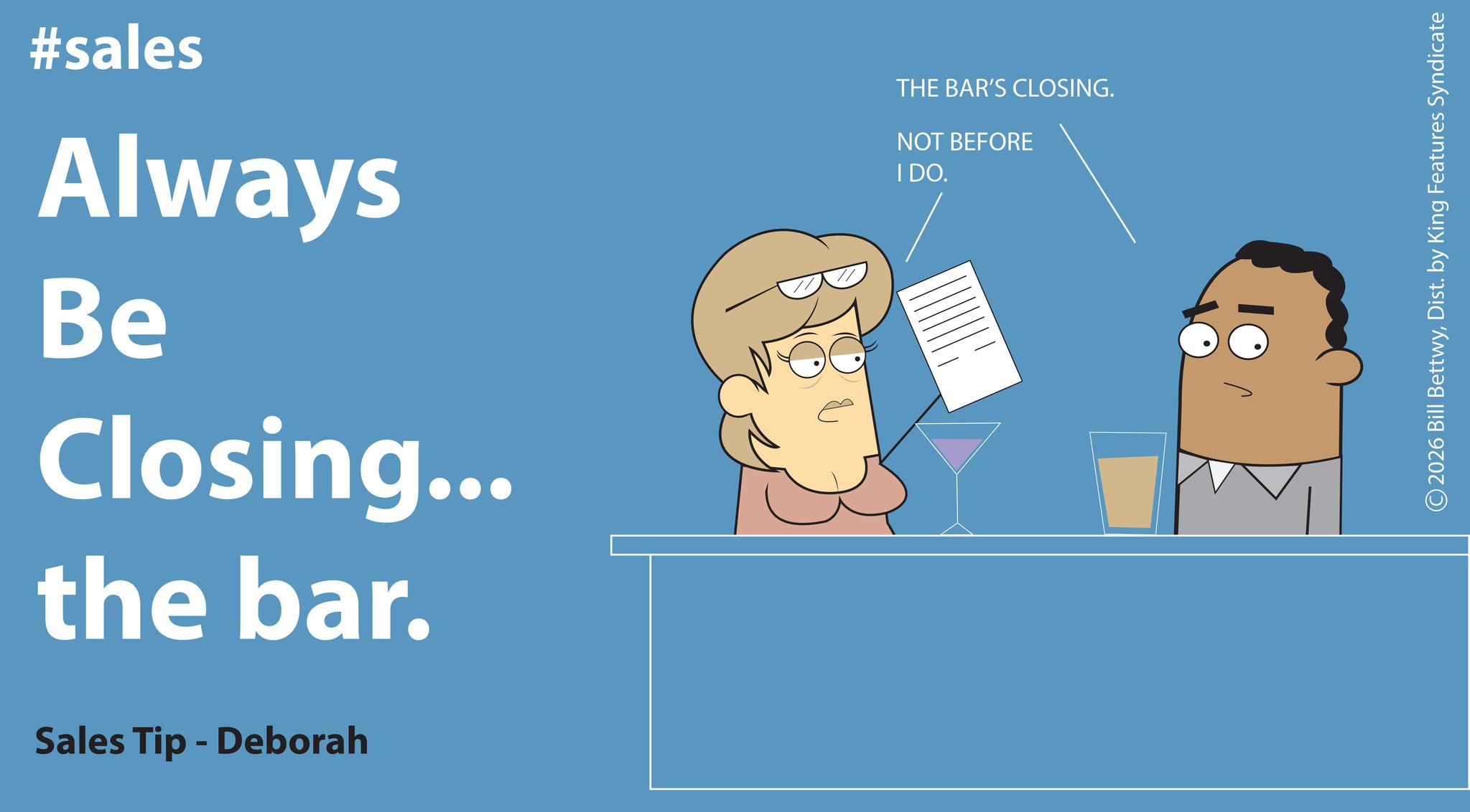 Screenshot OCR: #sales Always Be Closing... the bar. Sales Tip - Deborah THE BAR'S CLOSING. NOT BEFORE I DO. 2026 Bill BettwyDist. by King Features Syndicate #sales Always Be Closing ... the bar . Sales Tip - Deborah THE BAR'S CLOSING . NOT BEFORE I DO . 2026 Bill BettwyDist . by King Features Syndicate